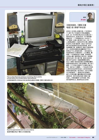 媒体|中国卫星新闻




                                                                                                                                编辑
                                                                                                                            罗世刚


                                                                                                 卫视发烧友、
                                                                                                      《国际卫星
                                                                                                 电视》 译者不幸去世
                                                                                                    的
                                                                                                 8月8日 在中国人的眼中是一个吉祥的日
                                                                                                     ，
                                                                                                 子，因为“双八”的谐音“发”象征着富裕。
                                                                                                 此外，这一天也恰好是2008北京奥运会一
                                                                                                 周年的纪念日。 但是8月8日  ，并不意味着
                                                                                                 都是欢乐， 一个悲剧就在这一天发生了。
                                                                                                 为了营救一名落入黄河的小孩儿，    有一个
                                                                                                 人英勇地牺牲了。  他的名字叫王峰，通常我
                                                                                                 们在网上叫他“摇滚壳”  ，取这个名字仅仅
                                                                                                 源于他对摇滚音乐的迷恋和热爱。     其实，
                                                                                                 他更酷爱卫视， 他曾经将  《国际卫星电视杂
                                                                                                 志》上很多的故事及报道翻译成了中文。
                                                                                                 获悉这个令人悲恸的消息，    一些发烧友立
                                                                                                 刻启程来到了王峰的家乡---山东鄄城。   鄄
                                                                                                 城是一个贫困落后的小城镇，没有铁路     ，
                                                                                                 也没有大厦。 摇滚壳的父母住在一条普通
                                                                                                 胡同尽头的一所小房子里，    他自己则住在
                                                                                                 离父母不远的另一条幽深僻静的胡同。
                                                                                                 经过一排矮小破旧的民房以及简陋的篱笆，
                                                                                                 摇滚壳的家出现在了我们的眼前。     穿门进入
                                                                                                 庭院， 三个天线立刻吸引了大家的注意力。
                                                                                                 同时 我们也十分震惊。
                                                                                                    ，          一个如此有才华的
                                                                                                 人竞住在如此简朴的地方 老式的电视机，
                                                                                                                ，
                                                                                                 简单的音响设备。  我们明白了 他只全神贯
                                                                                                                  ，
                                                                                                 注于他的爱好-----摇滚乐和卫视接收。
                                                                                                 桌子上仍然放着大量他曾经如饥似渴阅
This is where Rock Ke worked on translating TELE-satellite
                                                                                                 读的杂志，其中当然也包括    《国际卫星
articles before the Chinese edition was published                                                电视》 书架里塞满了文学名著、
                                                                                                     。              字典、
这就是摇滚壳工作的地方和已经译成出版的中国版《国际卫星电视杂志》                                                                 音乐磁带和CD。 就是用这台过时的




Rock Ke experimented with this cone antenna
摇滚壳曾经用这个喇叭口天线做实验


                                                             www.TELE-satellite.com — 12-01/2010 — TELE-satellite — Global Digital TV Magazine   85
 