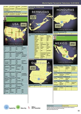 World Digital Terrestrial Television 1 2 - 0 1 / 2 0 1 0
Ch 11 CBXT       Ch 13 CITV-TV       Ch 17 CHCA-
                                     TV2
                                                      Ch 23 CKES-TV
                                                                      Central America                                                 Guatemala
Ch 26 CJAL-TV    Ch 42 CBXFT         Ch 44 CJEO-TV    Ch 47 CFRN-TV   Bermudas
Ch 51 CKEM-TV

Local Programmes FTA Vancouver
Ch 8 CHAN-TV     Ch 10 CKVU-TV       Ch 17 CIVI-TV2   Ch 20 CHNM-TV
Ch 26 CBUFT      Ch 32 CIVT-TV       Ch 43 CBUT

USA
       DTT Information provided by




       Ron Roessel, USA




                                                                                                                                      National Programmes FTA
                                                                                                                                      Campus TV
                                                                      International Programmes Encrypted
                                                                      WOW         Bermuda        Look TV         Bermuda              Mexico
                                                                                                                                              DTT Information provided by
                                                                                  Weather                        Government
                                                                                  WOW            WNYW            WNET
                                                                                  BBC World      ZFB             ZBM
                                                                                                                                             Juan Carlos Miranda Duarte, Chile
                                                                                  3 Angels       VSB             TBN
                                                                                  Network
                                                                                  CNN            TruTV           TLC
                                                                                  Bloomberg      CNN Headlines   CNBC
                                                                                  Spike TV       TNT             TBS
Regional Programmes FTA Washington                                                ABC Family     Lifetime        The Word
FOX              NBC                 ION              UNIVISION
                                                                                  Superstation   WDTV            WPIX
MYTV             ABC                 PBS              CBS                         WGN
CW               ETV                                                              Weather        USA             My9 WWOR
                                                                                  Channel
Regional Programmes FTA Los Angeles
                                                                                  RTP            Disney Channel Fox News
TBN              CW                  INDEPENDENT      PBS
                                                                                  BET            Animal Planet   CMT
NBC              ABC                 AZTECA           TELEFUTURA
                                                                                  E!             National        Discovery
FOX              CBS                 MYTV             UNIVISION                                  Geographic
ION                                                                               Nickelodeon    Sci-Fi
Regional Programmes FTA Denver                                        Guatemala
CW               CBS                 PBS              UNIVISION
TELEFUTURA       FOX                 MYTV             NBC
TELEMUNDO        ION                 ABC              INDEPENDENT

Regional Programmes FTA Houston                                                                                                       Local Programmes FTA Mexico City
TBN              NBC                 TELEFUTURA       CW                                                                              Televisión        TV Azteca           Televisora      Compañia
INDEPENDENT      TELEMUNDO           ION              FOX                                                                             Metropolitana                         del Valle de    Internacional
ABC              CBS                 UNIVISION        PBS                                                                                                                   Mexico          de Radio y
                                                                                                                                                                                            Televisión
TUVISION
                                                                                                                                      Televimex
Regional Programmes FTA Chicago
                                                                                                                                      Local Programmes FTA Guadalajara
NBC              CW                  MYTV             TELEMUNDO
                                                                                                                                      Televimex         Televisora de       TV Azteca
PBS              CBS                 ION              INDEPENDENT                                                                                       Occidente
UNIVISION        TELEFUTURA          FOX
                                                                                                                                      Local Programmes FTA Monterrey
Regional Programmes FTA Tampa                                                                                                         Televimex         TV Azteca           Television
INDEPENDENT      MYTV                PBS              ABC                                                                                                                   Digital
UNIVISION        FOX                 TELEFUTURA       CW                                                                              Local Programmes FTA Tijuana
NBC              ION                 CBS                                                                                              Televimex         Radio               TV Azteca       Televisora de
Regional Programmes FTA Anchorage                                                                                                                       Televisión                          Calimex
                                                                                                                                      Tele Nacional     XHBJ-TV
FOX              MYTV                CBS              PBS             National Programmes FTA
ABC              NBC                 INDEPENDENT                      RTG                                                             Local Programmes FTA Ciudad Juarez
Regional Programmes FTA Seattle                                                                                                       Canales de
                                                                                                                                      Televisión
                                                                                                                                                        TV Azteca

INDEPENDENT      ABC                 NBC              CBS                                                                             Populares
MYTV             PBS                 CW               FOX
AMR1/AZAM        UNIVISION           REL              TBN
ION




                                                                                                                  Multiplex Bouquet                              Programme Name
                                                                            VHF or                               Disclaimer: This Chart is for educational overview only and is neither complete nor
                Capital City                       Other City               UHF Transmitter                      accurate. This Chart shall not be used commercially.
                                                                                                                 Maps by www.mapresources.com

                                                                                                                                                                                                            111
 
