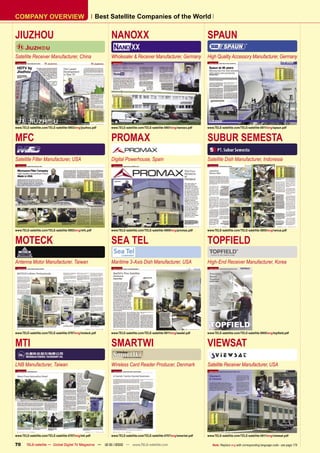 COMPANY OVERVIEW                                         Best Satellite Companies of the World


JIUZHOU                                                       NANOXX                                                       SPAUN
Satellite Receiver Manufacturer, China                        Wholesaler & Receiver Manufacturer, Germany                  High Quality Accessory Manufacturer, Germany




www.TELE-satellite.com/TELE-satellite-0903/eng/jiuzhou.pdf    www.TELE-satellite.com/TELE-satellite-0901/eng/nanoxx.pdf    www.TELE-satellite.com/TELE-satellite-0811/eng/spaun.pdf


MFC                                                           PROMAX                                                       SUBUR SEMESTA
Satellite Filter Manufacturer, USA                            Digital Powerhouse, Spain                                    Satellite Dish Manufacturer, Indonesia




www.TELE-satellite.com/TELE-satellite-0903/eng/mfc.pdf        www.TELE-satellite.com/TELE-satellite-0909/eng/promax.pdf    www.TELE-satellite.com/TELE-satellite-0805/eng/venus.pdf


MOTECK                                                        SEA TEL                                                      TOPFIELD
Antenna Motor Manufacturer, Taiwan                            Maritime 3-Axis Dish Manufacturer, USA                       High-End Receiver Manufacturer, Korea




www.TELE-satellite.com/TELE-satellite-0707/eng/moteck.pdf     www.TELE-satellite.com/TELE-satellite-0911/eng/seatel.pdf    www.TELE-satellite.com/TELE-satellite-0905/eng/topﬁeld.pdf


MTI                                                           SMARTWI                                                      VIEWSAT
LNB Manufacturer, Taiwan                                      Wireless Card Reader Producer, Denmark                       Satellite Receiver Manufacturer, USA




www.TELE-satellite.com/TELE-satellite-0707/eng/mti.pdf        www.TELE-satellite.com/TELE-satellite-0707/eng/smartwi.pdf   www.TELE-satellite.com/TELE-satellite-0911/eng/viewsat.pdf

70      TELE-satellite — Global Digital TV Magazine — 12-01/2010 — www.TELE-satellite.com                                     Note: Replace eng with corresponding language code - see page 178
 