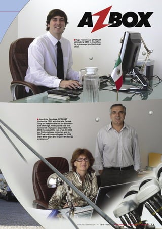 ■ Hugo Condessa, OPENSAT
                                          Limitada’s CEO, in his ofﬁce.
                                          He is manager and technical
                                          chief.




■ Jose-Luis Condesa, OPENSAT
Limitada’s CFO, with his wife Teresa.
They are responsible for the business
side of things. He explains how the
number of employees expanded: “In
2005 it was just the two of us. In 2006
our ﬁrst employee joined us and in
2007 we had ﬁve employees. In 2008
there were eight and in 2009 we had 22
employees.”




                                             www.TELE-satellite.com — 12-01/2010 — TELE-satellite — Global Digital TV Magazine   73
 
