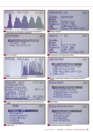 Показване на честотния спектър с вертикална поляризация на                   Избор на “Любими”
долния обхват при максимално увеличение




Меню “Настройки”                                                             Съхраняване на нов любим транспондер




Честотният спектър без увеличение                                            Избор на захранващото напрежение на конвертора и желания
                                                                             обхват




Сканиране на спътника ASTRA на 19.2° Изток - един сигнал вече е              Меню DiSEqC
открит




Главно меню                                                                  Съхраняване границите на DiSEqC 1.2


                                                                  www.TELE-satellite.com — 12-01/2010 — TELE-satellite — Global Digital TV Magazine   47
 