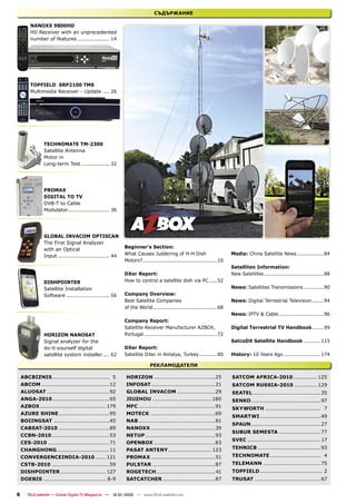 СЪДЪРЖАНИЕ

        NANOXX 9800HD
        HD Receiver with an unprecedented
        number of features ................... 14




        TOPFIELD SRP2100 TMS
        Multimedia Receiver - Update .... 26




               TECHNOMATE TM-2300
               Satellite Antenna
               Motor in
               Long-term Test ................. 32




               PROMAX
               DIGITAL TO TV
               DVB-T to Cable
               Modulator ......................... 36




               GLOBAL INVACOM OPTISCAN
               The First Signal Analyzer
                                                          Beginner‘s Section:
               with an Optical
               Input ............................... 44   What Causes Juddering of H-H Dish                         Media: China Satellite News ................84
                                                          Motors? .............................................10
                                                                                                                    Satelliten Information:
                                                          DXer Report:                                              New Satellites ....................................88
               DISHPOINTER                                How to control a satellite dish via PC .....52
               Satellite Installation                                                                               News: Satellites Transmissions ............90
               Software .......................... 56     Company Overview:
                                                          Best Satellite Companies                                  News: Digital Terrestrial Television .......94
                                                          of the World.......................................68
                                                                                                                    News: IPTV & Cable ...........................96
                                                          Company Report:
                                                          Satellite Receiver Manufacturer AZBOX,                    Digital Terrestrial TV Handbook .......99
               HORIZON NANOSAT                            Portugal ............................................72
               Signal analyzer for the                                                                              SatcoDX Satellite Handbook .......... 115
               do-it-yourself digital                     DXer Report:
               satellite system installer .... 62         Satellite DXer in Antalya, Turkey ...........80           History: 10 Years Ago ...................... 174

                                                                        РЕКЛАМОДАТЕЛИ

    ABCBIZNIS ................................. 5         HORIZON ...................................25             SATCOM AFRICA-2010 .............. 125
    ABCOM .......................................12       INFOSAT.....................................21            SATCOM RUSSIA-2010 ............. 129
    ALUOSAT ....................................92        GLOBAL INVACOM ......................29                   SEATEL .......................................35
    ANGA-2010.................................65          JIUZHOU .................................. 180            SENKO ........................................97
    AZBOX ...................................... 179      MFC ............................................91        SKYWORTH ................................ 7
    AZURE SHINE .............................95           MOTECK .....................................69
                                                                                                                    SMARTWI ...................................49
    BOIINGSAT ................................45          NAB ............................................81
                                                                                                                    SPAUN ........................................27
    CABSAT-2010 .............................89           NANOXX .....................................39
                                                                                                                    SUBUR SEMESTA ........................77
    CCBN-2010 .................................53         NETUP ........................................93
                                                                                                                    SVEC ..........................................17
    CES-2010 ...................................71        OPENBOX ...................................83
    CHANGHONG ..............................11            PASAT ANTENY ......................... 123                TEHNICB ....................................93
    CONVERGENCEINDIA-2010 ...... 121                      PROMAX .....................................51            TECHNOMATE ............................. 4
    CSTB-2010 .................................59         PULSTAR ....................................87            TELEMANN .................................75
    DISHPOINTER .......................... 127            ROGETECH.................................. 41             TOPFIELD .................................... 2
    DOEBIS .................................... 8-9       SATCATCHER ..............................87               TRUSAT ......................................67


6      TELE-satellite — Global Digital TV Magazine — 12-01/2010 — www.TELE-satellite.com
 