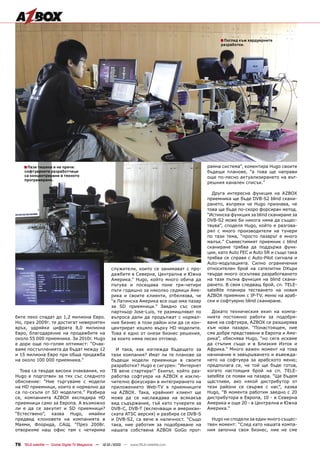 ■ Поглед към хардуерните
                                                                                                    разработки.




    ■ Пази тишина и не пречи:                                                                 рамна система”, коментира Hugo своите
     софтуерните разработчици                                                                 бъдещи планове, “а това ще направи
     са концентрирани в тяхното                                                               още по-лесно актуализирането на вът-
     програмиране.
                                                                                              решния канален списък.”

                                                                                                Друга интересна функция на AZBOX
                                                                                              приемника ще бъде DVB-S2 blind скани-
                                                                                              рането, въпреки че Hugo признава, че
                                                                                              това ще бъде по-скоро форсиран метод.
                                                                                              “Истинска функция за blind сканиране за
                                                                                              DVB-S2 може би никога няма да същес-
                                                                                              твува”, споделя Hugo, който е разгова-
                                                                                              рял с много производители на тунери
                                                                                              по тази тема, “просто пазарът е много
                                                                                              малък.” Съвместимият приемник с blind
                                                                                              сканиране трябва да поддържа функ-
                                                                                              ции, като Auto FEC и Auto SR и също така
                                                                                              трябва се справя с Auto-Pilot сигнала и
                                                                                              Auto-модулацията. Силно ограничения
                                                     служители, които се занимават с про-     относителен брой на сателитни DXъри
                                                     дажбите в Северна, Централна и Южна      твърде много оскъпява разработването
                                                     Америка.” Hugo, който много обича да     на тази пълна функция на blind скани-
                                                     пътува и посещава поне три-четири        рането. В своя следващ брой, сп. TELE-
                                                     пъти годишно за няколко седмици Аме-     satellite планира тестването на новия
                                                     рика и своите клиенти, отбелязва, че     AZBOX приемник с IP-TV, меню на араб-
                                                     “в Латинска Америка все още има пазар    ски и софтуерно blind сканиране.
                                                     за SD приемници.” Заедно със своя
                                                     партньор Jose-Luis, те размишляват по      Докато техническия екип на компа-
бите леко спадат до 1,2 милиона Евро.                въпроса дали да продължат с нормал-      нията постоянно работи за подобря-
Но, през 2009г. те достигат невероятен               ния бизнес в този район или да се кон-   ване на софтуера, AZBOX се разширява
връх, удряйки цифрата 8,0 милиона                    центрират изцяло върху HD моделите.      към нови пазари. “Понастоящем, ние
Евро, благодарение на продажбите на                  Това е едно от онези бизнес решения,     сме добре представени в Европа и Аме-
около 55 000 приемника. За 2010г. Hugo               за които няма лесен отговор.             рика”, обяснява Hugo, “но сега искаме
е дори още по-голям оптимист: “Очак-                                                          да стъпим също и в Близкия Изток и
ваме постъпленията да бъдат между 12                   И така, как изглежда бъдещето за       Африка.” Много важен момент на това
и 15 милиона Евро при обща продажба                  тази компания? Имат ли те планове за     начинание е завършването и въвежда-
на около 100 000 приемника.”                         бъдещи модели приемници в своите         нето на софтуера за арабското меню;
                                                     разработки? Hugo е сигурен: “Интернет    предполага се, че той ще бъде готов,
  Това са твърде високи очаквания, но                ТВ вече стартира!” Екипът, който раз-    когато настоящия брой на сп. TELE-
Hugo е подготвен за тях със следното                 работва софтуера на AZBOX е изклю-       satellite се появи на пазара. “Ще бъдем
обяснение: “Ние търгуваме с модели                   чително фокусиран в интегрирането на     щастливи, ако някой дистрибутор от
на HD приемници, които е нормално да                 приложението Web-TV в приемниците        тези райони се свърже с нас”, казва
са по-скъпи от SD моделите.” Разбира                 на AZBOX. Така, крайният клиент ще       Hugo, “В момента работим заедно с 20
се, компанията AZBOX експедира HD                    може да се наслаждава на всякакъв        дистрибутора в Европа, 10 - в Северна
приемници само за Европа. А възможно                 вид съдържание, тъй като тунерите за     Америка и още 20 - в Централна и Южна
ли е да се закупят и SD приемници?                   DVB-C, DVB-T (включващи и американ-      Америка.”
“Естествено”, казва Hugo, имайки                     ската ATSC версия) и разбира се DVB-S
предвид клоновете на компанията в                    и DVB-S2, са вече в наличност. “Също       Hugo ни сподели за един много същес-
Маями, Флорида, САЩ. “През 2008г.                    така, ние работим за подобряване на      твен момент: “След като нашата компа-
отворихме наш офис там с четирима                    нашата собствена AZBOX GoGo прог-        ния започна своя бизнес, ние не сме


76 TELE-satellite — Global Digital TV Magazine — 12-01/2010 — www.TELE-satellite.com
 