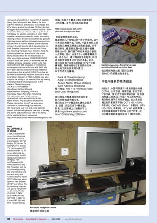 devoured, among them of course TELE-satellite.         电脑，他致力于翻译《国际卫星电视》
Wang Fend’s bookshelf was ﬁlled to the brim            上的文章。 ，
                                                            至今 你仍然可以通过
with ﬁne literature, dictionaries, music tapes and
CDs. Using a rather out-of-date PC Rock Ke had
struggled to translate TELE-satellite reports – even   http://www.aluo-sat.com/
before the Chinese edition had been published.         chinese/kekeyiwen.htm
Still today, his existing collection of older TELE-
satellite translations makes for rather fascinating    来阅读他精彩的译文。
reading and you too can access them by going to
http://www.aluo-sat.com/chinese/kekeyiwen.htm.
                                                       摇滚壳的儿子在镇上的一所小学读书。  这个
Rock Ke has a son who attends primary school           小男孩突然就失去了父亲。 中国各地的卫视
in town. A small boy who all of a sudden lost his      发烧友沉痛地哀悼这位朋友的逝世。  对于
Dad. Satellite enthusiasts from all over China         他们来说，摇滚壳就是一位英雄和楷模。
are mourning this tragic loss. To them, Rock Ke        目睹这一切 我们捐了1万元来给这个家庭
                                                            ，
is nothing less than a hero and a role model.
Being faced with all this we too decided to
                                                       一点帮助。 ，
                                                            同时 也展开了一场慈善募捐活
offer some help and gave 10.000 RMB (1.000             动。迄今为止，通过网络及手机短信 我们
                                                                        ，
€uro) to Rock Ke’s family. At the same time we         收到的哀悼信息达到了300多条。此外，
initiated a charity campaign, which so far has         我们也收到了从各地发来超过了2万元的
received some 300 messages of condolence               募捐款，并都转寄给了摇滚壳的父亲。                  Satellite magazines Rock Ke had read
and support via Internet forums and SMS. We                                               recently still piled up on his desk
have been able to collect numerous additional
                                                       各地的卫视发烧友可以通过
                                                       以下方式进行募捐：                          摇滚壳刚刚读过的《国际卫星电
donations so that a total of 20.000 Yuan has so
far been transferred to the bank account of Rock                                          视杂志》仍然摆放在桌子上
Ke’s father. Reader’s of TELE-satellite may also        Bank of China(Hongkong)
support the family of this satellite DXer by making     A/C#: 03135010285961
a donation to the following account at the:
                                                        Acount Name: Mr Luo ShiGang       中国开播新的高清频道
Bank of China (HongKong)
A/C#: 03135010285961                                    Bank Address: Hongkong
Beneﬁciary: Mr Luo Shigang                             银行地址: 409-415 Hennessy Road        9月28日 中国将开通7个高清频道的传输：
                                                                                                ，
Bank Address: Hongkong, 409-415                        Wan Chai, Hong Kong                CCTV1、 北京卫视、  湖南卫视、  东方卫视、
Hennessy Road, Wan Chai, HongKong                                                         江苏卫视、   黑龙江卫视和深圳卫视。     这些高
We can assure you that all monies
                                                       我们保证所有募捐来的款项将全                     清频道已经通过了中国广电总局的审批，
received will be forwarded to Rock Ke’s
father without any deductions whatsoever.              部转交给摇滚壳的父亲。                        高清和标清节目将同步播出。       加上先前已
Please, remember to notify us about your               我们失去了一个真正的英雄和卫视天                   播出的四套高清节目    （CCTV HD 4100V，
donation at: webmaster@aluo-sat.com                    才 但是，天空又多了一颗新星。
                                                        ，                                 中星6B； CHC HD 3740V 中星6B；SiTV
                                                                                                            ，
We have lost a true hero and a real satellite          附笔：这次鄄城之行的图片可以                     HD 4129V 中星6B， BTV HD 地面高清）
                                                                                                  ，                   ，
wizard, but we have gained a new star in the sky.
                                                       参看 http://www.asiatvro.com/        中国的高清电视节目已经达到了11套。       这
PS: Some pictures from our visit to the family
of the late Rock Ke can be seen at:                    html/200908/Msg20970.htm           标志着中国的高清电视迈上了新的台阶。
http://www.asiatvro.com/html/200908/Msg20970.htm



NEW
HD CHANNELS
IN CHINA
As of 28 September
seven new channels
have started HDTV
transmission: CCTV1,
Beijing TV, Hunan TV,
Shanghai TV, Jiangsu
TV, HeiLongjiang TV
and Shenzhen TV. All
seven channels are
authorised by SARFT
(State Administration
of Radio, Film
and Television) to
simulcast in SD and
HD. Together with the
four already existing
HD channels the new
entrants bring the
Chinese total to eleven
HDTV offerings, which
opens a new chapter
of HDTV in China. The
four existing channels
are CCTV HD (4.100V
on CHINASAT 6B),
CHC HD (3.740V
on CHINASAT 6B),
SiTV HD (4.129V on
CHINASAT 6B) and
BTV HD (terrestrial).

                          Rock Ke’s reception cabinet
                          摇滚壳的接收机架


86    TELE-satellite — Global Digital TV Magazine — 12-01/2010 — www.TELE-satellite.com
 