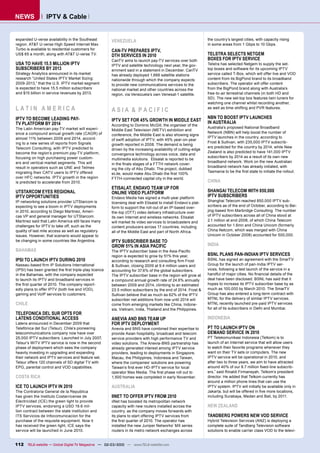 NEWS              IPTV & Cable


expanded U-verse availability in the Southeast         VENEZUELA                                                the country’s largest cities, with capacity rising
region. AT&T U-verse High Speed Internet Max                                                                    in some areas from 1 Gbps to 10 Gbps.
Turbo is available to residential customers for        CAN-TV PREPARES IPTV,
US$ 65 a month, along with AT&T U-verse TV.            DTH SERVICES IN 2010                                     TELSTRA SELECTS NETGEM
                                                       CanTV aims to launch pay-TV services over both           BOXES FOR IPTV SERVICE
USA TO HAVE 15.5 MILLION IPTV                          IPTV and satellite technology next year, the gov-        Telstra has selected Netgem to supply the set-
SUBSCRIBERS BY 2013                                    ernment said in a statement in December. CanTV           top boxes and software for its upcoming IPTV
Strategy Analytics announced in its market             has already deployed 1,666 satellite stations            service called T-Box, which will offer live and VOD
research “United States IPTV Market Sizing:            nationwide through which the company expects             content from its BigPond brand to its broadband
2009-2013,” that the U.S. IPTV market segment          to provide new communications services to the            subscribers. The operator will offer content
is expected to have 15.5 million subscribers           national market and other countries across the           from the BigPond brand along with Australia’s
and $15 billion in service revenues by 2013.           region, via Venezuela’s own Venesat-1 satellite.         free-to-air terrestrial channels (in both HD and
                                                                                                                SD). The new set-top box features twin tuners for
                                                                                                                watching one channel whilst recording another,
LATIN AMERICA                                          ASIA & PACIFIC                                           as well as time-shifting and PVR features.

IPTV TO BECOME LEADING PAY-                                                                                     NBN TO BOOST IPTV LAUNCHES
                                                       IPTV SET FOR 45% GROWTH IN MIDDLE EAST                   IN AUSTRALIA
TV PLATFORM BY 2014                                    According to Dominic McGill, the organiser of the
The Latin American pay-TV market will experi-                                                                   Australia’s proposed National Broadband
                                                       Middle East Television (METV) exhibition and
ence a compound annual growth rate (CAGR) of                                                                    Network (NBN) will help boost the number of
                                                       conference, the Middle East is also showing signs
almost 11% between 2009 and 2014, accord-                                                                       IPTV launches in the country, according to
                                                       of swift adoption of IPTV, with 45% year-on-year
ing to a new series of reports from Signals                                                                     Frost & Sullivan, with 235,000 IPTV subscrib-
                                                       growth reported in 2008. The demand is being
Telecom Consulting, with IPTV predicted to                                                                      ers predicted for the country by 2014, while New
                                                       driven by the increasing availability of cutting-edge
become the region’s premium pay-TV platform,                                                                    Zealand is also predicted to have 141,000 IPTV
                                                       convergence technology across voice, data and
focusing on high purchasing power custom-                                                                       subscribers by 2014 as a result of its own new
                                                       multimedia solutions. Etisalat is reported to be
ers and vertical market segments. This will                                                                     broadband network. Work on the new Australian
                                                       in the ﬁnals stages of a FTTH network cover-
result in operators such as UNE and Telmex                                                                      broadband network has already initiated, with
                                                       ing the city of Abu Dhabi. The project, dubbed
migrating their CATV users to IPTV offered                                                                      Tasmania to be the ﬁrst state to initiate the rollout.
                                                       eLite, would make Abu Dhabi the ﬁrst 100%
over HFC networks. IPTV growth in the region           FTTH-connected capital city in the world.
is predicted to accelerate from 2010.                                                                           CHINA
                                                       ETISALAT, ENDAVO TEAM UP FOR
UTSTARCOM EYES REGIONAL                                ONLINE VIDEO PLATFORM                                    SHANGAI TELECOM WITH 850,000
IPTV OPPORTUNITIES                                     Endavo Media has signed a multi-year platform
                                                                                                                IPTV SUBSCRIBERS
IP networking solutions provider UTStarcom is                                                                   Shanghai Telecom reached 850,000 IPTV sub-
                                                       licensing deal with Etisalat to install Endavo`s plat-
expecting to see a boom in IPTV deployments            form to support the roll-out of an IP-based over-        scribers as of the end of October, according to Bei-
in 2010, according to Diego Martinez, Ameri-           the-top (OTT) video delivery infrastructure over         jing-based ﬁrm Marbridge Consulting. The number
cas VP and general manager for UTStarcom.              its own Internet and wireless networks. Etisalat         of IPTV subscribers across all of China stood at
Martinez said that Latin America still faces many      will market its video services to broadcasters and       2.1 million at end-2008, of which China Telecom
challenges for IPTV to take off, such as the           content producers across 17 countries, including         accounted for 1.6mn and China Unicom (formerly
quality of last mile access as well as regulatory      all of the Middle East and part of North Africa.         China Netcom, which was merged with China
issues. However, that scenario would appear to                                                                  Unicom in October 2008) accounted for 500,000.
be changing in some countries like Argentina.          IPTV SUBSCRIBER BASE TO
                                                       GROW 51% IN ASIA PACIFIC                                 INDIA
BAHAMAS                                                The IPTV subscriber base in the Asia-Paciﬁc
                                                       region is expected to grow by 51% this year,             BSNL PLANS PAN-INDIAN IPTV SERVICES
IPSI TO LAUNCH IPTV DURING 2010                        according to research and consulting ﬁrm Frost           BSNL has signed an agreement with the SmarTV
Nassau-based ﬁrm IP Solutions International            & Sullivan, closing 2009 at 9.4 million users and        Group for the launch of pan-India IPTV ser-
(IPSI) has been granted the ﬁrst triple-play licence   accounting for 37.6% of the global subscribers.          vices, following a test launch of the service in a
in the Bahamas, with the company expected              The IPTV subscriber base in the region will grow at      handful of major cities. No ﬁnancial details of the
to launch its IPTV and broadband services in           a compound annual growth rate of 24.6% annually          deal have been disclosed. BSNL has said that it
the ﬁrst quarter of 2010. The company report-          between 2009 and 2014, climbing to an estimated          hopes to increase its IPTV subscriber base by as
edly plans to offer IPTV (both live and VOD),          23.5 million subscribers by the end of 2014. Frost &     much as 100,000 by March 2010. The SmarTV
gaming and VoIP services to customers.                 Sullivan believe that as much as 62% of the IPTV         Group has also entered a long-term contract with
                                                       subscriber net additions from now until 2014 will        MTNL for the delivery of similar IPTV services.
CHILE                                                  come from emerging markets like China, Indone-           MTNL recently launched pre-paid IPTV services
                                                       sia, Vietnam, India, Thailand and the Philippines.       for all of its subscribers in Delhi and Mumbai.
TELEFONICA DEL SUR OPTS FOR
LATENS CONDITIONAL ACCESS                              ANEVIA AND BNS TEAM UP                                   INDONESIA
Latens announced in December 2009 that                 FOR IPTV DEPLOYMENT
Telefónica del Sur (Telsur), Chile’s pioneering        Anevia and BNS have combined their expertise to          PT TO LAUNCH IPTV ON
telecommunications company now have over               provide Asian hospitality, broadcast and telecom         DEMAND SERVICE IN 2010
25,000 IPTV subscribers. Launched in July 2007,        service providers with high performance TV and           PT Telekomunikasi Indonesia (Telkom) is to
Telsur’s WiTV IPTV service is now in the second        video solutions. The Anevia-BNS partnership has          launch of an Internet service that will allow users
phase of deployment which sees the company             already generated interest among IPTV service            to watch their favorite programs whenever they
heavily investing in upgrading and expanding           providers, leading to deployments in Singapore,          want on their TV sets or computers. The new
their network and IPTV services and feature set.       Macau, the Philippines, Indonesia and Taiwan,            IPTV service will be operational in 2010, and
Telsur offers 120 channels of SD digital TV with       where the companies’ solutions are powering              after two to three years, we aim to have attracted
EPG, parental control and VOD capabilities.            Taiwan’s ﬁrst ever HD-IPTV service for local             around 40% of our 8.7 million ﬁxed-line subscrib-
                                                       operator Max Media. The ﬁrst phase roll out to           ers,” said Rinaldi Firmansyah, Telkom’s president
COSTA RICA                                             1,500 homes was completed in early November.             director. He added that Telkom currently has
                                                                                                                around a million phone lines that can use the
ICE TO LAUNCH IPTV IN 2010                             AUSTRALIA                                                IPTV system. IPTV will initially be available only in
The Contraloria General de la Republica                                                                         Jakarta, but will be offered in ﬁve more locations,
has given the Instituto Costarricense de               IINET TO OFFER IPTV FROM 2010                            including Surabaya, Medan and Bali, by 2011.
Electricidad (ICE) the green light to provide          iiNet has boosted its metropolitan network
IPTV services, endorsing a USD 19.6 mil-               capacity with new routers installed across the           NEW ZEALAND
lion contract between the state institution and        country, as the company moves forwards with
ITS Servicios de Infocomunicacion for the              its plans to start offering IPTV services from           TANDBERG POWERS NEW VOD SERVICE
purchase of the requisite equipment. Now it            the ﬁrst quarter of 2010. The operator has               Hybrid Television Services (ANZ) is deploying a
has received the green light, ICE says the             installed the new Juniper Networks’ MX series            complete suite of Tandberg Television software
service will be launched in June 2010.                 routers in its metro network exchanges across            solutions to enable carrier class VOD to the televi-


112 TELE-satellite — Global Digital TV Magazine — 02-03/2010 — www.TELE-satellite.com
 