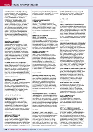 NEWS               Digital Terrestrial Television


mobile TV handsets, which will be built using           the priorities assigned to the Ministry of Communi-      Institute (ETRI) has been working closely with
chipset solutions from NewPort Media, will              cations and Information Technologies. Full transition    Broadtech SC, an afﬁliate of Vietnam TV, since
target the market in Brazil. Arima is expected to       to digital broadcasting is expected by 2012.             May of last year, when the DMB tests began.
start shipping the ISDB-T mobile TV handsets
to Sony Ericsson before the end of 2010.                ISRAEL
                                                                                                                 AFRICA
DTT ARRIVES TO 26 BRAZILIAN CITIES                      END ANALOGUE BROADCASTS
The digital terrestrial TV signal has already           TO END IN 2010                                           KENYA
arrived to 26 Brazilian cities, 19 of which are state   Sometime in 2010, analogue broadcasts of
capitals. From January 2010, DTT will be the            Channels 1, 2 and 10 will be ending and Israeli          KENYA INITIATES DIGITAL TV MIGRATION
only way to receive terrestrial TV broadcasts in        viewers will have to equip themselves with a DTT         In December 2009, Kenya became the second Afri-
Sao Paulo, Belo Horizonte, Brasilia, Fortaleza,         decoder in order to continue reception. Experi-          can country to begin the migration from analogue to
Rio de Janeiro and Salvador. According to the           mental DTT broadcasts began in August 2009               digital broadcasting after South Africa whose migra-
Brazilian Association of Radio and Television           and the decoders are available from NIS 300.             tion was accelerated by FIFA World Cup ﬁnals to be
(ABERT), some 90 million Brazilians are now                                                                      held in 2010. The Government had set a deadline
able to receive the digital signal. The last year for   JAPAN                                                    for full migration by the year 2012 despite the one
the transmission of the analogue signal will be                                                                  set by the International Telecommunications Union
2016, according to the timetable of the ministry.       NEARLY 70% OF JAPANESE                                   of 2015. The phase one of transition to digital televi-
                                                        READY FOR DIGITAL TV                                     sion broadcasting covers Nairobi and its environs.
CHILE                                                   With less than two years to go before the planned
                                                        switchover to digital TV, 69.5% Japanese house-          SOUTH AFRICA
MOVISTAR TO INTRODUCE                                   holds owned digital terrestrial TVs as of September
MOBILE TV BROADCASTS                                    2009, according to a survey conducted by the Min-        SENTECH FALLING BEHIND IN DTT ROLLOUT
Movistar has announced the launch of mobile             istry of Internal Affairs and Communications. This is    Sentech has also revealed that it is falling behind
handsets that use the Japanese ISDB digital             slightly behind the 72% diffusion target the ministry    in its DTT rollout. After the initial digital TV
TV standard. Earlier in 2009, Chile announced           set in 2003, while representing a rise of 8.8 percent-   switch-on on 1 November 2008, the company had
it had chosen to adapt the ISDB-T standard              age points since the previous survey in March.           planned to have a 40% DTT population cover-
with MPEG-4, as did Brazil in 2006, to create                                                                    age by 31 March 2009. According to Sentech the
its own version of the Japanese standard called         MEDIAFLO RECOGNISED AS                                   delays in the ﬁnalisation of a frequency plan and
SBTVD. Peru and Argentina have also opted for           MOBILE TV STANDARD                                       DTT migration regulations mean that only 33%
the same path. The two phones available are the         Japan’s Ministry of Internal Affairs and Com-            was achieved from 30 October 2008. Accord-
LG KB775 and the Samsung l6220. The digital             munications (MIC) has recognized Qualcomm’s              ing to Beverley Ngwenya, COO at Sentech,
TV signal available is still at a testing stage, with   MediaFLO technology as one of two ofﬁcial                problems were caused by underfunding and the
only limited coverage in capital Santiago.              technologies for nationwide mobile multimedia            delay threatened the November 2011 target for
ECUADOR                                                 broadcasting services in Japan. This milestone           switching-off analogue transmissions. Sentech
                                                        signiﬁes that MediaFLO-enabled mobile TV                 is currently in the fourth phase of its DTT rollout
ECUADOR LIKELY TO OPT FOR ISDB-T                        services may be deployed in Japan once spec-             which commenced on 1 April 2009 and will continue
According to local media reports, Ecuador has           trum is made available in 2011. The only other           until 31 March 2010. The objective is to achieve
decided to adopt the Japan-Brazilian ISDB-T digital     mobile broadcast technology recognized by the            63.3% population coverage by 31 March 2010.
TV system. The information is not yet ofﬁcial but it    MIC for this purpose is ISDB-Tmm, an evolution
depends on the signing of protocols between the         of Japan’s digital TV (DTV) standard, ISDB-T.            GOVERNMENT TO SUBSIDISE SET-TOP BOXES
parties, but it’s taken for granted by the negotia-                                                              The South African Government has put aside
tors on both sides. As a result, Ecuador joins Chile,                                                            R2.45 billion to subsidise set-top boxes for about
Brazil, Peru and Argentina in the selection of the      SOUTH KOREA                                              ﬁve million households. The boxes, which are
system. Venezuela also should adopt the standard.                                                                expected to cost about R700 each, are neces-
                                                        DMB REVENUES REACH RECORD HIGH                           sary to enable South Africans to watch TV when
TRINIDAD AND TOBAGO                                     The monthly advertising revenues of terrestrial          the country switches over to a digital signal
                                                        digital multimedia broadcasting or DMB compa-            in November 2011. The country is currently
GREEN DOT TV DEPLOYS HARMONIC                           nies rose to a record high in November. Accord-          in the middle of a dual-illumination period.
TECHNOLOGY FOR DVB-T                                    ing to the Korea Broadcast Advertising Corp.
Green Dot TV in St. James, Trinidad, has deployed       the combined advertising revenues of the six             MTN LAUNCHES DVB-H DEVICES
Harmonic Electra 5400 SD AVC encoders as                terrestrial DMB ﬁrms came in at 1.53 billion won         MTN South Africa has launched the country’s
part of an IP-based headend system to deliver           (US$ 1.3 million). At the current pace, terrestrial      ﬁrst commercially available 3G/DVB-H capable
80 channels via DVB-T transmission. The Green           DMB ﬁrms’ combined advertising revenue for this          mobile handset – the Samsung P910. The
Dot service is sent to a mountaintop tower via IP       year is likely to come in at over 12 billion won.        Multichoice and M-Net DVB-H trial network
microwave link and in turn transmitted through-                                                                  coverage areas restricted to select suburbs in
out Trinidad and Tobago via DVB-T signal.               TAIWAN                                                   Johannesburg, Soweto, Pretoria and Cape Town.
                                                                                                                 Network roll-out is continuing at a rapid pace.
                                                        TAIWAN TO AWARD MOBILE TV LICENSES
ASIA & PACIFIC                                          Taiwan’s Ministry of Transportation and Communi-         SOUTH AFRICA SELECTS
                                                        cations (MOTC) has released a draft proposal for         MPEG-5 MIDDLEWARE
ASEAN COUNTRIES FOR PHASED                              the release of two nationwide mobile TV licences in      The International MHEG Promotion Alli-
ANALOGUE SWITCHOFF                                      2010. The auction will be based on the principle of      ance (IMPALA) has announced that South
During the Tenth Conference of the ASEAN                technical neutrality and has so far attracted a lot of   Africa has selected MHEG-5 as the interac-
Ministers Responsible for Information (AMRI)            interest from various industry players. It follows the   tive TV middleware for its digital switchover.
in November 2009, an agreement was reached              trial of mobile TV by ﬁve players 2007–2008. The
for the adoption of a phased approach towards           standards most likely to be chosen in Taiwan are         UGANDA
analogue switch-off over a period of time from          DVB-H and MediaFLO (developed by Qualcomm).
2015 to 2020, as the member states are at different                                                              DTT PILOT UNDERWAY IN UGANDA
stages of readiness for digital TV implementation.      VIETNAM                                                  Two hundred viewers in Kampala, Uganda are
                                                                                                                 currently receiving test DTT signals broadcast
AZERBAIJAN                                              VIETNAM TV STARTS DMB SERVICE                            by ﬁve local TV stations. Uganda plans to switch
                                                        Vietnam TV started commercially offering its DMB         its analogue signals by December 2012. The
AZERBAIJAN TO PRODUCE                                   service in November 2009. DMBro and Broadtech            pilot transmissions are being carried out by Next
DIGITAL TV DECODERS                                     SC are both going to cooperate with the three            Generation Broadcasting, a Swedish DTT company
The Kur computer equipment production factory           major telecoms ﬁrms in Vietnam starting from             in partnership with national broadcaster Uganda
intends to begin production of decoders for digital     2010. Hanoi and Ho Chi Minh City are the two             Broadcasting Corporation (UBC) TV. The ﬁve
TV. The production of these DVB-T compatible            major targets for expansion of the service. The          TV stations taking part in the pilot include Nation
products is expected to start in 2010 and the cost of   major goal for the ﬁrst three years is going to be 5     Television (NTV), WBS, East Africa Televi-
the product will not exceed US$ 50. The develop-        million subscribers between the two cities. Korea’s      sion and Nile Broadcasting Service. The plan
ment of digital broadcasting in Azerbaijan is one of    Electronics and Telecommunications Research              is to create both FTA and pay-for bouquets.


116 TELE-satellite — Global Digital TV Magazine — 02-03/2010 — www.TELE-satellite.com
 