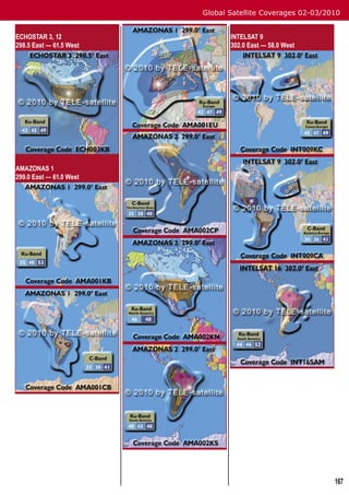 Global Satellite Coverages 02-03/2010


ECHOSTAR 3, 12                  INTELSAT 9
298.5 East — 61.5 West          302.0 East — 58.0 West




AMAZONAS 1
299.0 East — 61.0 West




                                                            167
 