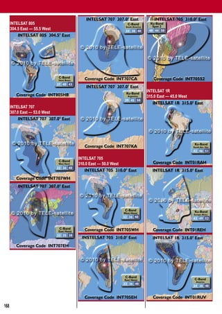 Global Satellite Coverages 02-03/2010


      INTELSAT 805
      304.5 East — 55.5 West




                                                        INTELSAT 1R
                                                        315.0 East — 45.0 West

      INTELSAT 707
      307.0 East — 53.0 West




                               INTELSAT 705
                               310.0 East — 50.0 West




168
 