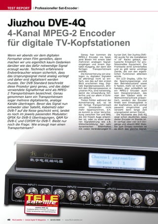 TEST REPORT                       Professioneller Sat-Encoder




Jiuzhou DVE-4Q
4-Kanal MPEG-2 Encoder
für digitale TV-Kopfstationen
Wenn wir abends vor dem digitalen                                                 Genau hier kommen die          kurzer Zeit. Der Jiuzhou DVE-
                                                                               MPEG-2 Encoder ins Spiel,         4Q wurde für die Installation
Fernseher einen Film genießen, dann                                            jene Boxen mit einem oder         in 19“ Racks gebaut, der
machen wir uns eigentlich kaum Gedanken                                        mehreren analogen Signal-         typische Einsatzort für pro-
                                                                               eingängen und einem digi-         fessionelles Equipment. Die
darüber wie das dafür notwendige Signal                                        talen Ausgang, der dann den       Frontseite wirkt schnörkellos
erzeugt wurde. Technisch erfahrenere                                           fertigen      Transportstream     und es gibt keine unnötige
                                                                               enthält.                          Zierde, die von den eigent-
Endverbraucher wissen sicherlich, dass                                            Die Konvertierung von ana-     lichen Funktionen ablenken
das Ursprungssignal meist analog vorliegt                                      logen zu digitalen Signalen       würde.
                                                                               ist allerdings nicht so ein-         Ein LCD Display, LEDs für
und daher erst digitalisiert werden                                            fach, wie das auf den ersten      die Spannungsanzeige und
musste. Der DVB Standard beschreibt                                            Blick erscheinen mag. Digi-       den Betriebszustand sowie
diese Prozedur ganz genau, und das dabei                                       tale Signalprozessoren, ähn-      6 Tasten, mehr ist nicht vor-
                                                                               lich den Mikroprozessoren in      handen, aber schließlich ist
verwendete Signalformat wird als MPEG-                                         unseren PCs, sind notwendig,      ein MPEG-2 Encoder auch
2 Transportstream bezeichnet. Genau                                            damit die Umwandlung feh-         kein Designerprodukt, das
                                                                               lerfrei und vor allem in Echt-    man den Gästen stolz im
genommen kann ein Transportstream                                              zeit abläuft.                     Wohnzimmerschrank präsen-
sogar mehrere digitalisierte, analoge                                             Treten Fehler während der      tiert, sondern der Encoder
                                                                               Konvertierung auf, so ist         ﬁndet sein Einsatzgebiet in
Kanäle übertragen. Bevor das Signal nun                                        der fertige Transportstream       der Kopfstation, wird einmal
entweder über Satellit, Kabelnetz oder                                         unter     Umständen       nicht   passend eingerichtet und
                                                                               mehr lippensynchron, d.h.         versieht dann lange Zeit
DVB-T auf die Reise geschickt wird, landet                                     es kommt zu einer Verschie-       unangetastet seinen Dienst.
es noch im jeweils passenden Modulator:                                        bung zwischen Ton und Bild,          Die Rückseite des DVE-4Q
QPSK für DVB-S Übertragungen, QAM für                                          die mit freiem Auge erkenn-       zeigt schon deutlicher, wozu
                                                                               bar ist, oder zu einer ande-      dieser Encoder im Stande ist.
DVB-C und COFDM für DVB-T. Bleibt nur                                          ren Signalstörung wie z.B.        Er verfügt über vier A/V Ein-
noch die Frage: Wie erzeugt man einen                                          Klötzchenbildung bei sehr         gänge und obwohl BNC Stek-
                                                                               dynamischen        Bildinhalten   ker zum Einsatz kommen ist
Transportstream?                                                               mit vielen Veränderungen in       es doch das gleiche Signal,




                                                    02-03/2010
                                  Jiuzhou DVE- 4Q
                      Exzellenter MPEG -2 Encoder zum
                                                         Einsat z in
                     lokalen terrestrischen oder Kabel
                                                       netzwerken.




40 TELE-satellite — Global Digital TV Magazine — 02-03/2010 — www.TELE-satellite.com
 