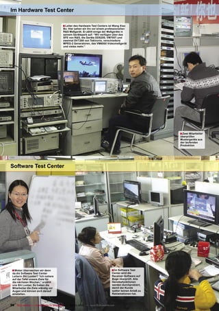 Im Hardware Test Center

                                          ■ Leiter des Hardware Test Centers ist Wang Xiao
                                          Bo. Hier sehen wir ihn vor einem professionellen
                                          R&S Meßgerät. Er zählt einige der Meßgeräte in
                                          seinem Gerätepark auf: “Wir verfügen über das
                                          SFE von R&S, die Geräte DDS200, VM700T und
                                          zweimal DVT200 von Tektronix, verschiedene
                                          MPEG-2 Generatoren, das VM6000 Videomeßgerät
                                          und vieles mehr.”




                                                                                                           ■ Zwei Mitarbeiter
                                                                                                           überprüfen
                                                                                                           Mustergeräte aus
                                                                                                           der laufenden
                                                                                                           Produktion




Software Test Center




 ■ Wobei überraschen wir denn                                                    ■ Im Software Test
 da die Software Test Center                                                      Center wird die
 Leiterin Shi Luobei? “Ich notiere                                                Receiver-Software auf
 auf der Tafel unsere Ziele für                                                   Bugs überprüft. Alle
 die nächsten Wochen,” erzählt                                                    Gereätefunktionen
 uns Shi Luobei. So haben die                                                     werden durchprobiert,
 Mitarbeiter die Ziele ständig vor                                                damit der Kunde
 Augen und können sich darauf                                                     später keinen Anlaß zu
 einstellen.                                                                      Reklamationen hat.



56 TELE-satellite — Global Digital TV Magazine — 02-03/2010 — www.TELE-satellite.com
 