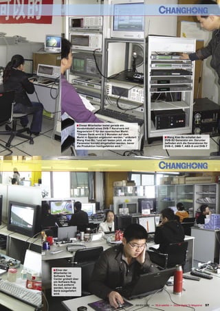 ■ Dieser Mitarbeiter testet gerade ein
                 Vorabmdodell eines DVB-T Receivers mit
                 Nagravision C für den spanischen Markt:
                 “Dieses Gerät wird in 3 Monaten auf dem
                 Markt in Spanien angeboten werden.” erläutert                          ■ Wang Xiao Bo schaltet den
                 Wang Xiao Bo, “und wir testen jetzt, ob alle                           DVB-S2 Generator ein. Darunter
                 Parameter korrekt eingehalten werden, bevor                            beﬁnden sich die Generatoren für
                 die Produktion hochgefahren wird.”                                     DVB-C, DMB-T, ABS-S und DVB-T




■ Einer der
Mitarbeiter im
Software Test
Center grübelt über
ein Software Bug.
Es muß entfernt
werden, bevor die
Serie ausgeliefert
wird.



                                       www.TELE-satellite.com — 02-03/2010 — TELE-satellite — Global Digital TV Magazine   57
 