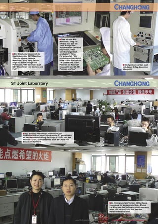 ■ Dies ist eine AOI
                                                  Maschine. Yeng Fei
                                                  erklärt, was das ist:
                                                  “Hier erfolgt eine
                                                  Automatische Optische
                                                  Inspektion.” Was
                                                  wird hier eigentlich
■ Ein Mitarbeiter überprüft die                   produziert? Yeng
Bestückung der SMT Maschine.                      Fei antwortet: “Wir
“Dies ist unsere neueste                          produzieren hier täglich
Maschine,” sagt Yeng Fei und                      etwa 25.000 Platinen für
zeigt auf diese Anlage von                        TV-Geräte und 10.000
Panasonic, “Wir benutzen auch                     Platinen für Receiver,                                                   ■ Stichproben werden auch
SMT Maschinen von Siemens und                     insgesamt also 35.000                                                    mit dieser X-Ray-Maschine
Fuji.”                                            Platinen pro Tag.”                                                       überprüft




ST Joint Laboratory




           ■ Hier arbeiten 30 Software Ingenieure von
           CHANGHONG und vom Chiphersteller ST gemeinsam
           an der Weiterentwicklung der Chips STI7101 und des
           neuen STI7105. Gearbeitet wird auch an Chips von
           Broadcom für HDTV




                                                                                                           ■ Im Hintergrund ein Teil der 46 Hardware
                                                                                                           Ingenieure. Im Vordergrund links Zhang
                                                                                                           Lei Ming, der das Software Joint Laboratoy
                                                                                                           leitet, und rechts Zhou Jun, der den
                                                                                                           Hardwarebereich leitet.



                                                                    www.TELE-satellite.com — 02-03/2010 — TELE-satellite — Global Digital TV Magazine   61
 