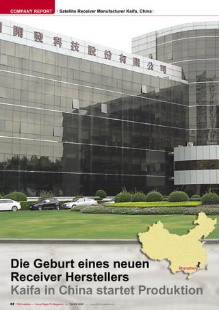 COMPANY REPORT                         Satellite Receiver Manufacturer Kaifa, China




Die Geburt eines neuen
Receiver Herstellers
Kaifa in China startet Produktion
62 TELE-satellite — Global Digital TV Magazine — 02-03/2010 — www.TELE-satellite.com
 