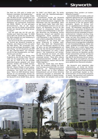 Der Rest von 10% geht in Länder wie          für DVB-T und DVB-S gibt. “Es laufen               günstigsten Preis, sondern um kosten-
Vietnam, Australien und Südamerika.”         gerade noch die Patentanmeldungen”,                effektive Produkte.“
   David Ken gibt noch ein paar Einbli-      verrät David Ken.                                     Zum Schluß wollen wir sehen, wofür wir
cke: Mit Blick auf den europäischen und         Innovationen werden bei Skyworth                eigentlich gekommen sind: die Qualitäts-
lateinamerikanischen Markt investiert        ständig gemacht. Das R&D Ingenieur-                sicherung bei Skyworth. Im ﬁrmeneige-
Skyworth erheblich in die verschiedenen      steam ist beeindruckend: insgesamt 350             nen Shuttle-Bus geht’s zur Fabrikanlage
Standards und technischen Expertisen         Mitarbeiter sind hier beschäftigt. Dafür           von Skyworth im Shi Yan Distrikt 20km
wie ROHS, REACH, CE und geringem             ist das Export Sales Team eher klein:              westwärts. Bereits im Minibus tref-
Stromverbrauch. Das ist der Haupt-           nur 20 Mitarbeiter kümmern sich um den             fen wir Qualitätskontroll Manager Zhou
grund, was uns für große und berühmte        Export, 40 Mitarbeiter sind es für den             Young: “50 Mitarbeiter überwachen die
Kunden von überall auf der Welt attrak-      Verkauf im chinesischen Inland. Dazu               Endprodukte, und weitere 50 Mitarbeiter
tiv macht.“                                  kommen noch 40 Mitarbeiter in den übri-            überwachen während der einzelnen Pro-
   Und wie sieht das mit SD und HD-          gen Bereichen wie Verwaltung, Human                duktionsschritte den jeweiligen Produkti-
Geräten aus? David Ken sagt: “In 2009        Resources, Einkauf und natürlich dem               onsfortschritt,” erläutert uns Zhou Yong.
waren 80% der Geräte SD und 20% HD.          Management. Damit verbleiben etwa                  Das Fabrikationsgelände ist ein riesiges
Für 2010 erwarten wir eine Aufteilung in     1720 Mitarbeiter in der Produktion. Eine           Areal, auf dem eine Vielzahl von Fabri-
70% SD und 30% HD.”                          sehr schlank aufgestellte Firma also.              kationsgebäuden steht bis hin zu ﬁrmen-
   Nun ist es an der Zeit, auch etwas über      Interessant ist, was David Ken aus              eigenen Unterkünften für die Mitarbeiter
die Technik der Skyworth Produkte zu         seiner Erfahrung zu erzählen weiß:                 mitsamt einem originalgroßen Fußballfeld
erfahren. Jack Zhang ist CTO und Leiter      “Nach dem Start der Massenproduk-                  für die Freizeitbeschäftigung. Neben den
des R&D Teams. “Wir verwenden Chip-          tion von FTA-Receiver dauerte es etwa              vielen Qualitäts-Kontrollpunkten (siehe
sets von alle wichtigen Herstellern,” sagt   10 Jahre, bis der Fabrikabgabepreis um             Bilder) ﬁnden wir in einem Raum sogar
Jack Zhang, “von ST, Broadcom und NXP        80% ﬁel. Bei HD-Receivern jedoch wird              eine Sicherheitsüberprüfung (ROHS) auf
für den Operator-Markt und Cheertek          diese Preisreduktion nur etwa 3 Jahre              gefährliche Elemente: von jeder einge-
und Ali für den Handelsmarkt, von High-      dauern.” Der Kostendruck auf Herstel-              henden Lieferung von Bauteilen werden
End bis zum Low-End.“                        ler wie Skyworth ist enorm. Um dabei               Proben entnommen und hier auf Spuren
   Für 2010 kündigt Jack Zhang neue          mithalten zu können, muß ständig neu               von gefährlichen Elementen getestet.
Produkte an, die mit den Chips 7111 und      entwickelt werden. “Etwa 20% unseres               Das betrifft die Elemente Chrom, Queck-
7105 von ST ausgerüstet sind. “Beson-        Produktionsvolumens entfällt auf das               silber, Blei, Brom und Cadmium. So wird
ders der ST 7105 ist für die schnelle        High-End-Segment, weitere 30% auf das              sichergestellt, dass die fertigen Produkte
Datenübertragung geeignet und diese          Middle Segment.”                                   keine gefährlichen Elemente enthalten.
Receiver werden eine E-SATA Schnitt-            David Ken macht dazu eine Bemer-
stelle tragen für den raschen PVR            kung: Wir erweitern ständig uns Spek-                Bei Skyworth wird tatsächlich alles
Betrieb.” Dieses Chipset ist auch geeig-     trum und was uns wirklich hilft, ist unsere        unternommen, um immer die höchst-
net, einen Memory-Chip in den Receiver       Erfahrung     im    Niedrigpreissegment.           mögliche Qualität durchgehend einzuhal-
einzubauen. Von David Ken hören wir          Dieses verhilft uns zu einer größeren              ten. Das erklärt, warum eine wachsende
dazu: “Wenn ein OEM Abnehmer diesen          Einkaufsmacht und um immer smartere                Zahl von gewichtigen Kunden zu Sky-
Wunsch an uns heranträgt, können wir         technische Lösungen zu entwickeln. All             worth kommen um ihre STB produzieren
sofort loslegen.” Ebenfalls neu im Anbeot    das macht uns stärker in diesem kompe-             zu lassen. Das garantiert auch weiterhin
bei Skyworth ist ein SCART Stick, den es     titiven Markt. Wir kämpfen nicht um den            den großen Erfolg von Skyworth!




                            ■ Im rechten Gebäude
                            beﬁnden sich die
                            Montagehallen für
                            die Receiver. Links
                            hinten sieht man
                            das Gebäude für die
                            Fertigung der Flat
                            TV-Sets




                                                             www.TELE-satellite.com — 02-03/2010 — TELE-satellite — Global Digital TV Magazine   91
 