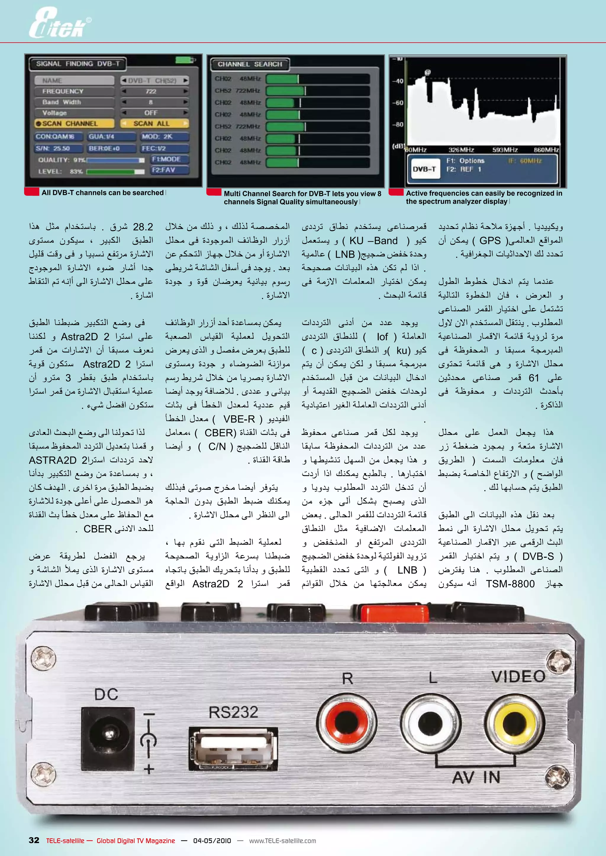 All DVB-T channels can be searched                   Multi Channel Search for DVB-T lets you view 8       Active frequencies can easily be recognized in
                                                         channels Signal Quality simultaneously               the spectrum analyzer display


���� ���� ��������� �� ���� �����       ����������������������������          ������ ����� ������� ���������           ���������������������������������
������ ������ �� ������� � ������       ����� ��� ��������� �������� ������   ������� �� �� �KU –Band � �� ����        ��� ����� �� �GPS ��������� ��������
���������������������������������       ��������������������������������      �����������LNB���������������                 �������� ����������������������
��������� ������� ���� ����� ����       ��������������������������������      ������ ��������� ���� ���� ��� ���� ��
�����������������������������������     ����� �� ���� ������� ������� �����   ��� ������ ��������� ������� �����       ������ ����� ������ ���� ������
                              �������                             ���������                       ��������������       �������� ������� ���� �� ������ ��
                                                                                                                       �������������������������������
������ ������ �������� ���� ���     �������������������������������           ��������� ����� ��� ���� �����           ���������������������������������
������ �� �Astra2D 2 ��� ��� ����   ������� ������� ������� ��������          �������� ������� �� � �lof �� ��������   ��������� ������� ������ ������ ����
���� ��� ���� ���� ��� ������ ����� ����������������������������              ����c����������������������ku�����       ��� ��������� �� ������ ���������
����� ������ � �Astra2D 2 ��� ���   ������� ����� �� �������� �������         ���� ��� ����� ���� �� ������ �������    ������ ������ ��� �� ������� �����
��� ����� �3 ����� ���� ���������   �����������������������������             ��������� ���� ��� ��������� ������      ������� ������ ���� �61 ����
��� ������������������������������� ��������������������������������          ��� �������� ������� ���� �������        ��� ������� �� ��������� ������
               �����������������    ����� ��� ������ ������ ������ ����       �������������������������������������                               ����������
                                    ������ ����� �� � �VBE-R �� ��������                                          ��
��������������������������������    �����������CBER����������������           ������ ������ ���� ���� �����            ����� ���� ������ ����� ����
����������������������������������� ������������C/N����������������           ������ ��������� ��������� ��� ����      ��� ����� ������ �� ����� �������
 ASTRA2D 2�� ��� ������� ����                               ��������������    �� �������� ������ ��� ����� ���� ��     ������� �� ������ �������� ����
���������������������������������                                             ����� ���� ������ ������� �� ���������   �������������������������������
�������������������������������� ����������������������������                 �� ������ �������� ������� ����� ���                ����������������������
������������������������������� ������� ����� ������ ���� ������              ��� ���� ���� ����� ����� �����
���������������������������������          ����������������������������       ����������������������������������       ������ ���� ��������� ���� ���� ����
              ����CBER�����������                                             ������� ���� �������� ���������          ���� ���� ������� ����� ������ ����
                                    �� ���� ����� ����� ������ �������        �� �������� ��� �������� ��������        ��������������������������������
���� ������� ������ �����           �������� ������ �� ������ ������          ��������������������������������         ������ ������� ���� �� �� �DVB-S )
������������������������������� ����������������������������������            �������� ����� ����� �� �� � �LNB )      ������ ���� �� �������� ��������
��������������������������������� ������� �Astra2D 2 ��� ��� ����             �������� ���� ��� ��������� �����        ������ ���� � �TSM-8800 � �����




32 TELE-satellite — Global Digital TV Magazine — 04-05/2010 — www.TELE-satellite.com
 