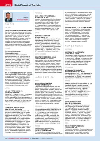NEWS              Digital Terrestrial Television


                                                         PORTUGAL                                                   ��������������������������������������������������
                                                                                                                    ����������������������������������������������������
                                                         OVER 247.000 DTT TV SETS SOLD                              ����������������������������������������������
                                  Edited by              IN PORTUGAL IN 2009                                        �������������������������������������������������
                                                         ����������������������������������������������             �������������������������������������������������
                       Branislav Pekic                   �������������������������������������������                air channels in each market, as well as Azteca's
                                                                                                                    �����������������������������������������������
                                                         ��������������������������������������
EUROPE                                                   ���������������������������������������������
                                                         DTT broadcasts, which initiated transmissions in
                                                                                                                    PERU
                                                         ���������������������������������������������������
FINLAND                                                  acquisition of such equipment, since the aver-
                                                                                                                    SALES OF DIGITAL TV SETS START IN PERU
                                                                                                                    �������������������������������������������������
                                                         ��������������������������������������������
DNA SELECTS ENENSYS FOR DVB-T2 TRIAL                                                                                ible TV sets in February, equipped with technol-
DNA Oy, who has been awarded for the 2 Finish                                                                       ���������������������������������������������
                                                         SPAIN
VHF DVB-T2 licenses in June 2009, has selected                                                                      ����������������������������������������������
����������������������������������������������������                                                                �����������������������������������������������
                                                         MORE THAN 6.5 MILLION
In this project, Enensys provides the DVB-T2                                                                        ��������������������������������������������������
                                                         SPANISH WATCH DTT
�������������������������������������������������                                                                   operator América Móviles (Claro) has started
                                                         �����������������������������������������������
Enensys partner's Mediatrade compiled the                                                                           �������������������������������������������
                                                         ��������������������������������������������������
necessary consortium of experts and vendors,                                                                        ������������������������������������������
                                                         ��������������������������������������������������
���������������������������������������������������
                                                         �����������������������������������������������
allows terrestrial transmission of Finnish channels
                                                         merce and Tourism, the audience share of DTT is
�����������������������������������������������
                                                         ������������������������������������������������           ASIA & PACIFIC
                                                         ��������������������������������������������
FRANCE                                                                                                              AUSTRALIA
                                                         ��������������������������������������������������
                                                         �����������������������������������������
TF1 ACQUISITION OF DTT                                                                                              AUSTRALIA TO BOOST DIGITAL
CHANNELS CLEARED                                                                                                    TV FOR RURAL AREAS
French broadcaster TF1 said competition
                                                         UNITED KINGDOM
                                                                                                                    The Australian Federal Government has announced
authorities cleared its €192 million purchase of
���������������������������������������������
                                                         BBC, ARQIYA RECEIVE GO-AHEAD                               ���������������������������������������������������

The deal, in which TF1 will buy all of NT1 and
                                                         TO SELL MULTIPLEX CAPACITY                                 �������������������������������������������������
                                                         ������������������������������������������������           ��������������������������������������������������������
double its stake in TMC to 80%, was approved                                                                        ��������������������������������������������������
                                                         to the BBC and platform infrastructure company
�������������������������������������������������                                                                   ������������������������������������������
                                                         ����������������������������������������������������
�������������������������������������������������                                                                   ��������������������������������������������
                                                         two new additional national TV channels to be
��������������������������������������������
                                                         ���������������������������������������������������
������������������������������������������������
                                                         unused capacity on the BBC's multiplex B used to           AZERBAIJAN
                                                         broadcast HDTV services becomes free, while cer-
IRELAND                                                                                                             AZERBAIJAN TO COMPLETE
                                                         tain new capacity on Arqiva's multiplexes C and D
                                                         �������������������������������������������������          ANALOGUE SWITCH-OFF IN 2012
RTE TO TEST RECEIVERS FOR DTT SERVICE                                                                               Azerbaijan will switch to DTT three years ahead of
Public broadcaster RTÉ has appointed TV services                                                                    ������������������������������������������������
company Teracom to test receivers for its DTT                                                                       ����������������������������������������������������
���������������������������������������������������      LATIN AMERICA                                              ���������������������������������������������������
��������������������������������������������
���������������������������������������������            BRAZIL                                                     BRUNEI
����������������������������������������������
backed OneVision consortium was awarded                  RULES EASED FOR MOBILE                                     ICAREUS DELIVERS ITV SOLUTIONS TO RTB
����������������������������������������                 PHONES WITH DIGITAL TV                                     ���������������������������������������������
                                                         �������������������������������������������                TV solutions to Bruneian national broadcaster,
LATVIA                                                   ible the requirement, by the national electronics          �����������������������������������������
                                                         ��������������������������������������������������         ��������������������������������������������
LNT AND TV5 TO SWITCH TO                                 ������������������������������������������������           �����������������������������������������������
DIGITAL TECHNOLOGY                                       ministerial decree 224, published on 29 December           ��������������������������������������������
�����������������������������������������������          ���������������������������������������������������        �����������������������������������������������
������������������������������������������������         ��������������������������������������������������         �����������������������������������������
�������������������������������������������������        ������������������������������������������������
������������������������������������������������������   ��������������������������������������������������         CHINA
������������������������������������������������������   �������������������������������������������������
��������������������������������������������������       ���������������������������������������������������        DIGITAL TV PENETRATION
                                                         ����������������������������������������������             RATE INCREASES BY 40%
POLAND                                                                                                              �����������������������������������������������
                                                         COLOMBIA                                                   ���������������������������������������������
COMMERCIAL BROADCASTERS                                                                                             ��������������������������������������������
WANT SECOND MULTIPLEX                                    COLOMBIA LAUNCHES DTT BROADCASTS                           �����������������������������������������
Commercial broadcasters, TVN, Polsat, TV4                ��������������������������������������������               �����������������������������������������������������
����������������������������������������������           �������������������������������������������                ��������������������������������������������
�������������������������������������������              ��������������������������������������������               tic free TV channels, Asia Television (ATV) and
of frequencies reserved for them for the purpose         ��������������������������������������������               �������������������������������������������������
�����������������������������������������������          ��������������������������������������������������         �������������������������������������������������
������������������������������������������������         ��������������������������������������������               ������������������������������������������������
share it with public broadcaster TVP, but an             ��������������������������������������������������������   ����������������������������������������������
����������������������������������������������           �����������������������������������������������
�����������������������������������������                �������������������������������������������������          INDIA
the public broadcaster, to transmit three of its
��������������������������������������������������       MEXICO                                                     DD, AIR TO COMPLETE DIGITAL
��������������������������������������������������                                                                  TRANSITION IN 2007
���������������������������������������������            AZTECA RECEIVES APPROVAL                                   �����������������������������������������������������
the UKE and the KRRiTV, the process of switch-           FOR HI-TV DTT PLATFORM                                     of Doordarshan, All India Radio and cable services
��������������������������������������������             TV Azteca has received approval from national              ����������������������������������������������
                                                         �����������������������������������������������������      ��������������������������������������������


118 TELE-satellite — Global Digital TV Magazine — 04-05/2010 — www.TELE-satellite.com
 