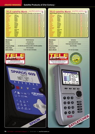 AWARD WINNING                               Satellite Products of 21st Century


   TELE-satellite World                                www.TELE-satellite.com/...
                                                                                                 TELE-satellite World                                www.TELE-satellite.com/...
   Read Indepth Review of This Product Directly on the Internet:                                 Read Indepth Review of This Product Directly on the Internet:
   Arabic            ‫ﺍﻟﻌﺮﺑﻴﺔ‬          www.TELE-satellite.com/TELE-satellite-0909/ara/spaun.pdf   Arabic             ‫ﺍﻟﻌﺮﺑﻴﺔ‬      www.TELE-satellite.com/TELE-satellite-0809/ara/satcatcher.pdf
   Indonesian        Indonesia        www.TELE-satellite.com/TELE-satellite-0909/bid/spaun.pdf   Indonesian         Indonesia    www.TELE-satellite.com/TELE-satellite-0809/bid/satcatcher.pdf
   Bulgarian         Български        www.TELE-satellite.com/TELE-satellite-0909/bul/spaun.pdf   Bulgarian          Български    www.TELE-satellite.com/TELE-satellite-0809/bul/satcatcher.pdf
   Czech             Česky            www.TELE-satellite.com/TELE-satellite-0909/ces/spaun.pdf   Czech              Česky        www.TELE-satellite.com/TELE-satellite-0809/ces/satcatcher.pdf
   German            Deutsch          www.TELE-satellite.com/TELE-satellite-0909/deu/spaun.pdf   German             Deutsch      www.TELE-satellite.com/TELE-satellite-0809/deu/satcatcher.pdf
   English           English          www.TELE-satellite.com/TELE-satellite-0909/eng/spaun.pdf   English            English      www.TELE-satellite.com/TELE-satellite-0809/eng/satcatcher.pdf
   Spanish           Español          www.TELE-satellite.com/TELE-satellite-0909/esp/spaun.pdf   Spanish            Español      www.TELE-satellite.com/TELE-satellite-0809/esp/satcatcher.pdf
   Farsi             ‫ﻓﺎﺭﺳﻲ‬            www.TELE-satellite.com/TELE-satellite-0909/far/spaun.pdf   Farsi              ‫ﻓﺎﺭﺳﻲ‬        www.TELE-satellite.com/TELE-satellite-0809/far/satcatcher.pdf
   French            Français         www.TELE-satellite.com/TELE-satellite-0909/fra/spaun.pdf   French             Français     www.TELE-satellite.com/TELE-satellite-0809/fra/satcatcher.pdf
   Greek             Ελληνικά         www.TELE-satellite.com/TELE-satellite-0909/hel/spaun.pdf   Greek              Ελληνικά     www.TELE-satellite.com/TELE-satellite-0809/hel/satcatcher.pdf
   Croatian          Hrvatski         www.TELE-satellite.com/TELE-satellite-0909/hrv/spaun.pdf   Croatian           Hrvatski     www.TELE-satellite.com/TELE-satellite-0809/hrv/satcatcher.pdf
   Italian           Italiano         www.TELE-satellite.com/TELE-satellite-0909/ita/spaun.pdf   Italian            Italiano     www.TELE-satellite.com/TELE-satellite-0809/ita/satcatcher.pdf
   Hungarian         Magyar           www.TELE-satellite.com/TELE-satellite-0909/mag/spaun.pdf   Hungarian          Magyar       www.TELE-satellite.com/TELE-satellite-0809/mag/satcatcher.pdf
   Mandarin          中文               www.TELE-satellite.com/TELE-satellite-0909/man/spaun.pdf   Mandarin           中文           www.TELE-satellite.com/TELE-satellite-0809/man/satcatcher.pdf
   Dutch             Nederlands       www.TELE-satellite.com/TELE-satellite-0909/ned/spaun.pdf   Dutch              Nederlands   www.TELE-satellite.com/TELE-satellite-0809/ned/satcatcher.pdf
   Polish            Polski           www.TELE-satellite.com/TELE-satellite-0909/pol/spaun.pdf   Polish             Polski       www.TELE-satellite.com/TELE-satellite-0809/pol/satcatcher.pdf
   Portuguese        Português        www.TELE-satellite.com/TELE-satellite-0909/por/spaun.pdf   Portuguese         Português    www.TELE-satellite.com/TELE-satellite-0809/por/satcatcher.pdf
   Romanian          Românesc         www.TELE-satellite.com/TELE-satellite-0909/rom/spaun.pdf   Romanian           Românesc     www.TELE-satellite.com/TELE-satellite-0809/rom/satcatcher.pdf
   Russian           Русский          www.TELE-satellite.com/TELE-satellite-0909/rus/spaun.pdf   Russian            Русский      www.TELE-satellite.com/TELE-satellite-0809/rus/satcatcher.pdf
   Swedish           Svenska          www.TELE-satellite.com/TELE-satellite-0909/sve/spaun.pdf   Swedish            Svenska      www.TELE-satellite.com/TELE-satellite-0809/sve/satcatcher.pdf
   Turkish           Türkçe           www.TELE-satellite.com/TELE-satellite-0909/tur/spaun.pdf   Turkish            Türkçe       www.TELE-satellite.com/TELE-satellite-0809/tur/satcatcher.pdf


  Manufacturer                                   SPAUN Electronic                                Manufacturer                                     SatCatcher
  Website                                          www.spaun.de                                  Website                                     www.satcatcher.com
  Function                                       TV Signal Analyzer                              Function                            Small signal meter with TV display
  Frequency Range           45~865 MHz (terrestrial) and 950~2150 MHz (satellite)                Frequency Range                                930~2150 MHz
  Video Output                                    RCA Composite                                  Video Output                                           —
  Built-in Monitor                          7 inch 16:9 color LCD display                        Built-in Monitor                           3.5“ LCD color display




                            08-09/2009                                                                                      08-09/2008
            SPAUN SPAROS 609                                                                       SATCATCHER DIGIPRO EXCEL-TV                              0.56
     Extremely versatile and easy-to-use                                                             Easy to use, extremely accurate
      state of the art TV signal analyzer                                                              and with a brilliant display




78 TELE-satellite — Global Digital TV Magazine — 04-05/2010 — www.TELE-satellite.com
 