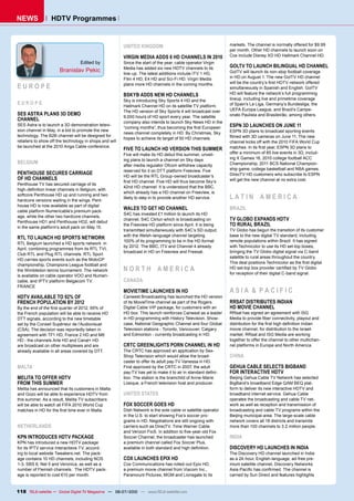 NEWS              HDTV Programmes


                                                         UNITED KINGDOM                                         ���������������������������������������������������
                                                                                                                per month. Other HD channels to launch soon on
                                                         VIRGIN MEDIA ADDS 6 HD CHANNELS IN 2010                Cox include Disney XD HD Hallmark Channel HD.
                                  Edited by              Since the start of the year, cable operator Virgin
                                                         Media has added six new HDTV channels to its           GOLTV TO LAUNCH BILINGUAL HD CHANNEL
                       Branislav Pekic                   line-up. The latest additions include ITV 1 HD,        GolTV will launch its non-stop football coverage
                                                         Film 4 HD, E4 HD and Sci-Fi HD. Virgin Media           in HD on August 1. The new GolTV HD channel
                                                                                                                ������������������������������������������������
EUROPE                                                   plans more HD channels in the coming months.
                                                                                                                simultaneously in Spanish and English. GolTV
                                                         BSKYB ADDS NEW HD CHANNELS                             HD will feature the network’s full programming
                                                         Sky is introducing Sky Sports 4 HD and the             lineup, including live and primetime coverage
EUROPE                                                   Hallmark Channel HD on its satellite TV platform.      of Spain’s La Liga, Germany’s Bundesliga, the
                                                         The HD version of Sky Sports 4 will broadcast over     UEFA Europa League, and Brazil’s Campe-
SES ASTRA PLANS 3D DEMO                                  ��������������������������������������������������     onato Paulista and Brasileirão, among others.
CHANNEL                                                  company also intends to launch Sky News HD in the
SES Astra is to launch a 3D demonstration televi-
                                                         �������������������������������������������������      ESPN 3D LAUNCHES ON JUNE 11
sion channel in May, in a bid to promote the new                                                                ESPN 3D plans to broadcast sporting events
                                                         news channel completely in HD. By Christmas, Sky
technology. The B2B channel will be designed for                                                                ������������������������������������������
                                                         hopes to achieve its target of 50 HD channels.
retailers to show off the technology in shops and will                                                          channel kicks off with the 2010 FIFA World Cup
be launched at the 2010 Anga Cable conference.                                                                  ��������������������������������������������
                                                         FIVE TO LAUNCH HD VERSION THIS SUMMER
                                                         Five will make its HD debut this summer, unveil-       offer a minimum of 85 live events in 3D, includ-
                                                         ing plans to launch a channel on Sky days              ing X Games 16, 2010 college football ACC
BELGIUM                                                                                                         Championship, 2011 BCS National Champion-
                                                         after media regulator Ofcom withdrew capacity
                                                         reserved for it on DTT platform Freeview. Five         ship game, college basketball and NBA games.
PENTHOUSE SECURES CARRIAGE                                                                                      DirecTV HD customers who subscribe to ESPN
                                                         HD will be the RTL Group-owned broadcaster’s
OF HD CHANNELS                                                                                                  will get the new channel at no extra cost.
                                                         ������������������������������������������������
Penthouse TV has secured carriage of its
                                                         42nd HD channel. It is understood that the BBC,
������������������������������������������������
                                                         which already has a HD channel on Freeview, is
softcore Penthouse HD up and running and two
hardcore versions waiting in the wings. Pent-
                                                         likely to step in to provide another HD service.       LATIN AMERICA
house HD is now available as part of digital
cable platform Numericable’s premium pack-
                                                         WALES TO GET HD CHANNEL                                BRAZIL
                                                         S4C has invested £1 million to launch its HD
age, while the other two hardcore channels,
Penthouse HD1 and Penthouse HD2, will debut
                                                         channel, S4C Clirlun which is broadcasting on          TV GLOBO EXPANDS HDTV
in the same platform’s adult pack on May 15.
                                                         the Freeview HD platform since April. It is being      TO RURAL BRAZIL
                                                         transmitted simultaneously with S4C’s SD output,       TV Globo has begun the transition of its customer
                                                         with the Welsh-language channel targeting              base to the new digital TV standard, including
RTL TO LAUNCH HD SPORTS NETWORK
                                                         �����������������������������������������������        remote populations within Brazil. It has signed
RTL Belgium launched a HD sports network in
                                                         by 2012. The BBC, ITV and Channel 4 already            with Technicolor to use its HD set-top boxes,
April, combining programmes from its RTL TVI,
                                                         broadcast in HD on Freeview and Freesat.               bringing the TV Globo digital signal via C-band
Club RTL and Plug RTL channels. RTL Sport
                                                                                                                satellite to rural areas throughout the country.
HD carries sports events such as the MotoGP
                                                                                                                ����������������������������������������������������
championship, Champions League football and
the Wimbledon tennis tournament. The network             NORTH AMERICA                                          ���������������������������������������������
                                                                                                                for reception of their digital C-band signal.
is available on cable operator VOO and Numeri-
cable, and IPTV platform Belgacom TV.                    CANADA
FRANCE
                                                         MOVIETIME LAUNCHES IN HD                               ASIA & PACIFIC
HDTV AVAILABLE TO 92% OF                                 Canwest Broadcasting has launched the HD version
FRENCH POPULATION BY 2012                                of its MovieTime channel as part of the Rogers         RRSAT DISTRIBUTES INDIAN
�����������������������������������������������          Digital Cable VIP package, for customers with an       HD MOVIE CHANNEL
the French population will be able to receive HD         HD box. This launch reinforces Canwest as a leader     RRsat has signed an agreement with ISG
DTT signals, according to the new timetable              in HD programming with History Television, Show-       ������������������������������������������������
set by the Conseil Supérieur de l’Audiovisuel            case, National Geographic Channel and four Global      ������������������������������������������������
(CSA). The decision was reportedly taken in              Television stations - Toronto, Vancouver, Calgary      movie channel, for distribution to the Israeli
agreement with TF1 HD, France 2 HD and M6                and Edmonton - currently broadcasting in HD.           market. RRsat and ISG Media are working
HD - the channels Arte HD and Canal+ HD                                                                         together to offer the channel to other multichan-
are broadcast on other multiplexes and are               CRTC GREENLIGHTS PORN CHANNEL IN HD                    nel platforms in Europe and North America.
already available in all areas covered by DTT.           The CRTC has approved an application by Sex-
                                                         Shop Television which would allow the broad-           CHINA
                                                         caster to offer its adult pay-TV Vanessa in HD.
MALTA                                                    First approved by the CRTC in 2007, the adult          GEHUA CABLE SELECTS BIGBAND
                                                         ���������������������������������������������������    FOR INTERACTIVE HDTV
MELITA TO OFFER HDTV                                     tion. The station is the brainchild of Anne-Marie      Beijing Gehua Cable TV Network has selected
FROM THIS SUMMER                                         �����������������������������������������������        BigBand’s broadband Edge QAM BEQ plat-
Melita has announced that its customers in Malta                                                                form to deliver its new interactive HDTV and
and Gozo will be able to experience HDTV from            UNITED STATES                                          broadband internet service. Gehua Cable
this summer. As a result, Melita TV subscribers                                                                 operates the broadcasting and cable TV net-
will be able to watch all FIFA 2010 World Cup            FOX SOCCER GOES HD                                     work as well as reception and transmission of
����������������������������������������������           Dish Network is the sole cable or satellite operator   broadcasting and cable TV programs within the
                                                         in the U.S. to start showing Fox’s soccer pro-         Beijing municipal area. The large-scale cable
                                                         grams in HD. Negotiations are still ongoing with       network covers all 18 districts and transmits
NETHERLANDS                                              carriers such as DirecTV, Time Warner Cable            more than 100 channels to 3.2 million people.
                                                         ��������������������������������������������������
KPN INTRODUCES HDTV PACKAGE                              Soccer Channel, the broadcaster has launched           INDIA
KPN has introduced a new HDTV package                    a premium channel called Fox Soccer Plus,
for its IPTV service Interactieve TV, accord-            ����������������������������������������������         DISCOVERY HD LAUNCHES IN INDIA
ing to local website Tweakers.net. The pack-                                                                    The Discovery HD channel launched in India
age contains 10 HD channels, including NOS               COX LAUNCHES EPIX HD                                   as a 24-hour, English-language, ad-free pre-
1-3, SBS 6, Net 5 and Veronica, as well as a             Cox Communications has rolled-out Epix HD,             mium satellite channel, Discovery Networks
number of Flemish channels. The HDTV pack-               a premium movie channel from Viacom Inc.,              �����������������������������������������
age is reported to cost €10 per month.                   Paramount Pictures, MGM and Lionsgate to its           carried by Sun Direct and features highlights


118 TELE-satellite — Global Digital TV Magazine — 06-07/2010 — www.TELE-satellite.com
 