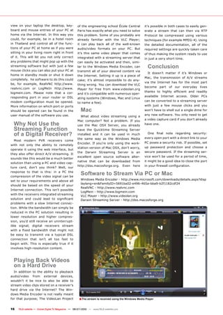 view on your laptop the desktop, key-                of the engineering school École Central           it’s possible in both cases to easily gen-
board and mouse entries of your PC at                Paris has exactly what you need to solve          erate a stream that can then via RTP
home via the Internet. In this way you               this problem. Some of you probably are            Protocol be compressed using various
could, for example, be in a hotel room               already familiar with the VLC Player;             techniques (for example MPEG-4). Using
in Thailand and control all of the func-             it can play back all of the well-known            the detailed documentation, all of the
tions of your PC at home as if you were              audio/video formats on your PC. But               required settings are quickly taken care
sitting in your living room right in front           it’s this same video player that comes            of thus making the system ready to use
of it. This will let you not only correct            integrated with a streaming server that           in just a very short time.
any problems that might pop up with the              can easily be activated and then, simi-
streaming software but with just a few               lar to the Windows Media Encoder, can               Conclusion
mouse clicks you can also put your PC at             transmit all of your desired content via
                                                                                                         It doesn’t matter if it’s Windows or
home in standby mode or shut it down                 the Internet. Setting it up is a piece of
                                                                                                       Mac, the transmission of A/V streams
completely. he software to do this could             cake; it’s almost impossible to do any-
                                                                                                       via the Internet has for the most part
be, for example, RealVNC http://www.                 thing wrong. You can download the VLC
realvnc.com or LogMeIn http://www.                                                                     become part of our everyday lives
                                                     Player for free from www.videolan.org
logmein.com. Please note that a cor-                                                                   ������� ��� ������� ��������� ���� ��������
                                                     and it’s compatible with numerous oper-
responding port in your router or DSL                                                                  available Internet access. Older PCs
                                                     ating systems (Windows, Mac and Linux
������ ������������� ����� ��� ��������   �                                                            can be converted to a streaming server
                                                     to name a few).
More information on which port or ports                                                                with just a few mouse clicks and you
should be opened can be found in the                   Mac                                             won’t have to shell out a single dime for
user manual of the software you use.                                                                   any new software. You only need to get
                                                       What about video streaming using a
                                                     Mac computer? Not a problem. If you               a video capture card if you don’t already
  Why Not Use the                                    use the Mac OSX Server, you already               have one.
  Streaming Function                                 have the Quicktime Streaming Server
  of a Digital Receiver?                             installed and it can be used in much                ���� ����� ����� ���������� ����������
                                                     the same way as the Windows Media                 every open port with a direct link to your
   Most modern PVR receivers come
                                                     Encoder. If you’re only using the work-           PC poses a security risk. If possible, set
with not only the ability to remotely
                                                     station version of Mac OSX, don’t worry,          up password protection and choose a
operate it using the web interface, but
                                                     the Darwin Streaming Server is an                 secure password. If the streaming ser-
they also offer direct A/V streaming. It
                                                     excellent open source software alter-             vice won’t be used for a period of time,
sounds like this would be a much better
                                                     native that can be downloaded from                it might be a good idea to close the port
solution than using a PC and video cap-
                                                     http://dss.macosforge.org.          Even   here   �����������������������������
ture card, don’t you think? Well, our
response to that is this: in a PC the
compression of the video signal can be
                                                       Software to Stream Via PC or Mac
set to your requirements and above all                 Windows Media Encoder - http://www.microsoft.com/downloads/details.aspx?disp
                                                       laylang=en&FamilyID=5691ba02-e496-465a-bba9-b2f1182cdf24
should be based on the speed of your
                                                       RealVNC - http://www.realvnc.com
Internet connection. This isn’t possible
                                                       LogMein - http://www.logmein.com
with the receivers integrated streaming
                                                       VLC Player - http://www.videolan.org
��������� ���� ������ ����� ��� �����������            Darwin Streaming Server - http://dss.macosforge.org
problems with a slow Internet connec-
tion. While the bandwidth can simply be
reduced in the PC solution resulting in
lower resolution and higher compres-
sion, you’d still receive an uninterrupt-
ible signal; digital receivers stream
����� �� ����� ���������� ����� ������ ����
be easy to transmit via a typical DSL
connection that isn’t all too fast to
begin with. This is especially true if it
involves high-resolution content.



  Playing Back Videos
  on a Hard Drive
  In addition to the ability to playback
audio/video from external devices,
wouldn’t it be nice to also be able to
stream video clips stored on a receiver’s
hard drive via the Internet? The Win-
dows Media Encoder is not really meant
for that purpose; The VideoLan Project                � The stream is received using the Windows Media Player

16   TELE-satellite — Global Digital TV Magazine — 06-07/2010 — www.TELE-satellite.com
 