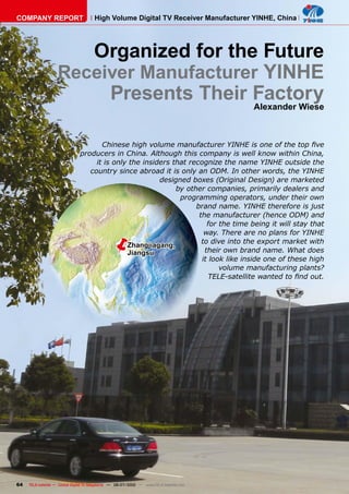 COMPANY REPORT                         High Volume Digital TV Receiver Manufacturer YINHE, China




                      Organized for the Future
                   Receiver Manufacturer YINHE
                        Presents Their Factory
                                                                                         Alexander Wiese



                                      �������������������������������������������������������������
                               producers in China. Although this company is well know within China,
                                    it is only the insiders that recognize the name YINHE outside the
                                  country since abroad it is only an ODM. In other words, the YINHE
                                                        designed boxes (Original Design) are marketed
                                                             by other companies, primarily dealers and
                                                              programming operators, under their own
                                                                   brand name. YINHE therefore is just
                                                                    the manufacturer (hence ODM) and
                                                                       for the time being it will stay that

                                              �
                                              Zhangjiagang,
                                              Jiangsu
                                                                      way. There are no plans for YINHE
                                                                     to dive into the export market with
                                                                      their own brand name. What does
                                                                     it look like inside one of these high
                                                                           volume manufacturing plants?
                                                                        ���������������������������������




64   TELE-satellite — Global Digital TV Magazine — 06-07/2010 — www.TELE-satellite.com
 