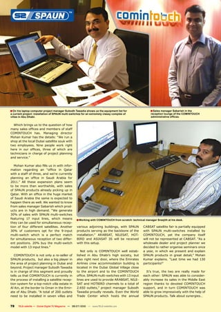 � On his laptop computer project manager Subodh Tawadia shows us the equipment list for                       � Sales manager Sabarish in the
a current project: installation of SPAUN multi-switches for an extremely classy complex of                    reception lounge of the COMINTOUCH
villas in Abu Dhabi.                                                                                          ����������������������


  Which brings us to the question of how
���������������������������������������
����������� ����� ��������� ���������
���������������������������������������
shop at the local Dubai satellite souk with
two employees. Nine people work right
����� ��� ���� �������� ������ ��� ������ ����
technicians in charge of project planning
�������������

   ��������������������������������������-
������� ���������� ��� ������� ��� ������
�������������������������������������������
��������� ��� ������ ��� ������ ������� ����
������� ���� ������ ���������� ������ �����
��� ��� ����� ����� ������������ ����� ������
����������������������������������������
����������������������������������������
����������������������������������������
����������������������������������������
��������������������������������������-
����� ���� ��� ����� �������� ���� ���������
���������������������������������������
���������� ��� ������ ������� ������ ������          � Working with COMINTOUCH from scratch: technical manager Sreejith at his desk.
���������������������������������������-
����� ��� ����� ���������� ������������ ��������      �������� ���������� ����������� ����� ������       ��������������������������������������������
30% of customers opt for the 9-input                  ����������������������������������������           ����� ������ ��������������� ���������� ���
multi-switch which is a perfect match                 ��������������� ��������� ��������� ���-           ������������ ���� ���� �������� �������
����������������������������������������-             ����� ���� �������� ��� ����� ��� ���������        �����������������������������������������
ent positions. 20% buy the multi-switch               with this setup.                                   ����������������������������������������
���������������������������                                                                              �����������������������������������������
                                                         Not only is COMINTOUCH well estab-              �� ������ ��� ������ ��� �������� ���� ��������
   COMINTOUCH is not only a re-seller of              ������� ��� ���� �������� ����� ��������� ����     ������ ��������� ��� ������ ��������� ������
������������������������������������������            �����������������������������������������          ������ ���������� ������ ����� ��� ���� ����
������������������������������������������            ��������� ����� �������������� ��������� ���       ��������������
���������������������������������������               �������� ��� ���� ������ ������� �������� ������
�����������������������������������������             ��� ���� �������� ���� ��� ���� �����������          ����� ������ ���� ���� ���� ������� ����� ����
tells us that COMINTOUCH is currently in              ������������������������������������������         ��������������������������������������-
the process of installing a satellite recep-          ���������������������������������������-           �������������������������������������������
��������������������������������������������          ���������������������������������������            ������� ������� ��� �������� �����������
�����������������������������������������-            ������ ���������� �������� �������� �������        ��������� ���� ��� ����� ����������� ����
������������������������������������������            ����������������������������������������           �������������������������������������������
����� ��� ��� ���������� ��� ������ ������� ����      ������ ������� ������ ������ ���� �������          �������������������������������������


78    TELE-satellite — Global Digital TV Magazine — 06-07/2010 — www.TELE-satellite.com
 