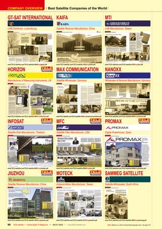 COMPANY OVERVIEW                                           Best Satellite Companies of the World


GT-SAT INTERNATIONAL KAIFA                                                                                                            MTI
LNB Distributor, Luxembourg                                     Satellite Receiver Manufacturer, China                                LNB Manufacturer, Taiwan




www.TELE-satellite.com/TELE-satellite-0805/eng/gtsat.pdf        www.TELE-satellite.com/TELE-satellite-1003/eng/kaifa.pdf              www.TELE-satellite.com/TELE-satellite-0707/eng/mti.pdf


HORIZON                                                         MAX COMMUNICATION                                                     NANOXX
Manufacturer of Measuring Instruments, UK                       Satellite Wholesaler, Germany                                         Wholesaler & Receiver Manufacturer, Germany




www.TELE-satellite.com/TELE-satellite-0801/eng/horizon.pdf      www.TELE-satellite.com/TELE-satellite-0705/eng/maxcommunication.pdf   www.TELE-satellite.com/TELE-satellite-0901/eng/nanoxx.pdf


INFOSAT                                                         MFC                                                                   PROMAX
Satellite Dish Manufacturer, Thailand                           Satellite Filter Manufacturer, USA                                    Digital Powerhouse, Spain




www.TELE-satellite.com/TELE-satellite-0907/eng/infosat.pdf      www.TELE-satellite.com/TELE-satellite-0903/eng/mfc.pdf                www.TELE-satellite.com/TELE-satellite-0909/eng/promax.pdf


JIUZHOU                                                         MOTECK                                                                SAMMEG SATELLITE
Satellite Receiver Manufacturer, China                          Antenna Motor Manufacturer, Taiwan                                    Satellite Wholesaler, South Africa




www.TELE-satellite.com/TELE-satellite-1003/eng/jiuzhou.pdf      www.TELE-satellite.com/TELE-satellite-0707/eng/moteck.pdf             www.TELE-satellite.com/TELE-satellite-0801/eng/sammeg.pdf

92      TELE-satellite — Global Digital TV Magazine — 06-07/2010 — www.TELE-satellite.com                                                Note: Replace eng with corresponding language code - see page 123
 