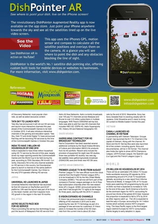 of Discovery Networks’ most popular chan-              Astro All Asia Networks. Astro currently broadcasts    nels by the end of 2010. Meanwhile, Sony has
nels, as well as select exclusive content.             over 100 pay-TV channels across Malaysia and           Sony revealed that it is working closely with Al-
                                                       Brunei to over 2.8 million subscribers in multiple     Jazeera, Orbit Showtime and E-vision to bring
TATA SKY TO LAUNCH HDTV                                ��������������������������������������������           ���������������������������������������������
Tata Sky has announced it will roll-out HD services    �����������������������������������������������
and launch more interactive channels this year,        ��������������������������������������������           VIETNAM
ahead of the Commonwealth Games to be held             HD, History HD and National Geographic HD.
in October 2010. It will also introduce interactive                                                           CANAL+ LAUNCHES HD
channels in the gaming and education space. Tata       SAUDI ARABIA                                           CHANNEL IN VIETNAM
Sky, Dish TV and Airtel Digital TV have announced                                                             In partnership with Vietnam Television, Groupe
that they will be launching HD services by the time    HARRIS WINS CONTRACT FOR HD                            Canal+ has launched the K+1 TV Channel in the
of the Commonwealth Games in October this year.        BROADCAST TECHNOLOGY                                   capital of Vietnam. Along with the channel, K+
                                                       Harris Corporation has been awarded several            Store and the K+ Set top Box were also launched.
INDIA TO HAVE 3 MILLION HD                             additional contracts by the Saudi Arabia Ministry      �����������������������������������������������
HOUSEHOLDS BY END 2010                                 of Culture and Information (MOCI) for products         documentaries, will be in HD format. The channel
India is expected to have three million household      from its HD portfolio. Recent wins include the         also holds the rights to show UEFA Champions
using HD TV service by the end of this year, largely   provision of equipment for eight new HD studios,       ���������������������������������������������
driven by major sporting events like Commonwealth      three new portable HD studios, two new dig-            ������������������������������������������
Games and the World Cup to be held during the          ital satellite news gathering/outside broadcast
year, according to TRAI Secretary RK Arnold. Cur-      (DSNG/OB) vans and three new HD OB vans.
rently, Discovery HD is the only channel available
on HD service in the country, but Doordarshan          UNITED ARAB EMIRATES                                   WORLD
plans to launch a channel on the same platform
for the Commonwealth Games. Sun Direct is              PREMIER LEAGUE TV IN HD FROM AUGUST                    276 MILLION HD HOUSEHOLDS BY 2014
the only DTH operator offering HD service.             ���������������������������������������������������    There will be an estimated 276 million TV house-
                                                       �����������������������������������������������        holds worldwide receiving HD signals by 2014,
JAPAN                                                  is to be broadcast in HD by the Abu Dhabi Media        representing around 21% of all TV households
                                                       Company (ADMC). The service will form part of the      globally, according to a new report from Informa
UNIVERSAL HD LAUNCHES IN JAPAN                         �����������������������������������������������-       Telecoms & Media. A meagre 5.8% of TV house-
Universal Networks International has launched          diya subscription channels when the new season         holds were watching HD programming by the end
�������������������������������������������            kicks off in August. ADMC announced earlier this       of 2009, but that is expected to increase to 7.8%
platforms. UNI said the launch was part of its focus   year that it had bought the TV rights to the league    by the end of this year. North America is found to
on the Asian market, and that it expects more          for three years, starting with the 2010-11 season.     be the dominant region for HDTV, accounting for
HD growth in the region in the next 18 months.                                                                around two-thirds of the global 2010 total, however
                                                       E-VISION EXPANDS HD CHANNELS                           ���������������������������������������������������
MALAYSIA                                               E-Vision has announced plans to expand its             as other regions catch up. The UK is expected to
                                                       offering of HD channels in 2010 and is also            lead the way in Europe, accounting for 14.1 million
ASTRO SELECTS PACE BOX                                 �����������������������������������������������        homes which actively receive HDTV program-
FOR HD SERVICE                                         package of new services for customers. E-Vision        ��������������������������������������������������
���������������������������������������������������-   plans to increase the number of its HD chan-           region (behind Europe) for HDTV consumption,
���������������������������������������������������    nels from the current nine to about 20 chan-           thanks largely to early adoption in Japan.



                                                                         www.TELE-satellite.com — 06-07/2010 — TELE-satellite — Global Digital TV Magazine        119
 