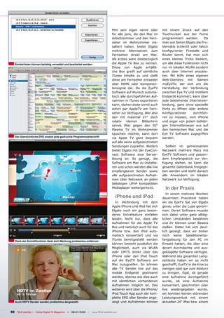 Mini sein eigen nennt oder       mit einem Druck auf den
                                                                                für alle jene, die den Mac im    Touchscreen aus der Ferne
                                                                                Arbeitszimmer und den Fern-      programmiert werden.        Da
                                                                                seher im Wohnzimmer ins-         man von Seiten Elgato die Pro-
                                                                                talliert haben, bietet Elgato    blematik schlecht oder falsch
                                                                                mehrere Alternativen zum         �������������� ���������� ����
                                                                                Fernsehen direkt am Mac.         Router kennt, hat man sich
                                                                                Als erstes wäre diesbezüglich    eines kleines Tricks bedient,
   Senderlisten können beliebig verwaltet und bearbeitet werden                 die Apple TV Box zu nennen.      um alle diese Funktionen nicht
                                                                                Diese von Apple erhältli-        nur im lokalen WLAN sondern
                                                                                che Box greift auf sämtliche     auch über Internet anzubie-
                                                                                iTunes Inhalte zu und stellt     ten. Mit Hilfe eines eigenen
                                                                                diese am Fernseher entweder      Web-Dienstes     mit   Namen
                                                                                über HDMI oder Komponen-         myEyeTV, der sich um die
                                                                                tensignal dar. Da die EyeTV      Herstellung der Verbindung
                                                                                Software auf Wunsch automa-      zwischen Eye TV und mobilem
                                                                                tisch alle durchgeführten Auf-   Endgerät kümmert, kann über
                                                                                nahmen in iTunes exportieren     jede bestehende Internetver-
                                                                                kann, stehen diese somit auch    bindung, ganz ohne spezielle
                                                                                sofort per AppleTV am Fern-      Ports zu öffnen oder andere
                                                                                seher zur Verfügung. Wer also    ���������������      ��������-
                                                                                den mit maximal 27“ doch         ren zu müssen, vom iPhone
                                                                                relativ    kleinen  Bildschirm   und sogar von jedem beliebi-
                                                                                seines iMac gegen den 50“        gen Internetbrowser aus auf
                                                                                Plasma TV im Wohnzimmer          den heimischen Mac und die
                                                                                tauschen möchte, kann dort       Eye TV Software zugegriffen
   Der übersichtliche EPG ersetzt jede gedruckte Programmzeitschrift            via Apple TV ganz bequem         werden.
                                                                                auf alle seine aufgezeichneten
                                                                                Sendungen zugreifen. Weiters        Sollten im gemeinsamen
                                                                                bietet Elgato mit der EyeCon-    Netzwerk mehrere Macs mit
                                                                                nect Software eine Server-       EyeTV Software und passen-
                                                                                lösung an. Es genügt, die        dem Empfangsstick zur Ver-
                                                                                Software am Mac zu installie-    fügung stehen, so kann die
                                                                                ren und schon werden alle live   gesamte Datenbank freigege-
                                                                                empfangbaren Sender sowie        ben werden und steht danach
                                                                                alle aufgezeichneten Aufnah-     alle Anwendern im lokalen
                                                                                men über Netzwerk an jeden       Netzwerk zur Verfügung.
                                                                                beliebigen UPnP kompatiblen
                                                                                Mediaplayer weitergereicht.        In der Praxis
                                                                                                                    In einem mehrere Wochen
                                                                                  iPhone und iPod                dauernden Praxistest haben
                                                                                   In Verbindung mit dem         wir die EyeTV Sat von Elgato
                                                                                Apple iPhone und iPod hat sich   genau unter die Lupe genom-
                                                                                Elgato noch ein ganz beson-      men. Deren Software musste
                                                                                deres Extrafeature einfallen     sich dabei unter ganz alltäg-
                                                                                lassen. Nicht nur, dass alle     lichen Umständen bewähren
                                                                                Aufnahmen für die Apple TV       und ihr Können unter Beweis
                                                                                Box und natürlich auch für das   stellen. Dabei hat sich deut-
                                                                                iPhone bzw. den iPod auto-       lich gezeigt, dass wir bisher
                                                                                matisch konvertiert und via      noch keine Satellitenemp-
   Dank der Schnittfunktion lässt sich Werbung problemlos entfernen
                                                                                iTunes bereitgestellt werden     fangslösung für den PC im
                                                                                können besteht zusätzlich die    Einsatz hatten, die über eine
                                                                                Möglichkeit, auch via WLAN       derart durchdachte und aus-
                                                                                oder UMTS direkt über das        geklügelte Software verfügte.
                                                                                iPhone oder den iPod Touch       Während des gesamten Lang-
                                                                                auf die EyeTV Software am        zeittests haben wir es nicht
                                                                                Mac zuzugreifen. So können       geschafft, EyeTV in die Knie zu
                                                                                alle TV Sender live auf das      zwingen oder gar zum Absturz
                                                                                mobile Endgerät gestreamt        zu bringen. Egal, ob gerade
                                                                                werden, ebenso wie dies auch     eine Aufnahme durchgeführt
                                                                                mit sämtlichen vorhandenen       wurde, ob eine Aufnahme
                                                                                Aufnahmen möglich ist. Des       konvertiert, geschnitten oder
                                                                                weiteren wird über die iPhone/   live wiedergegeben wurde,
                                                                                iPod Touch App auch der kom-     wir konnten keinen störenden
                                                                                plette EPG aller Sender ange-    Leistungsverlust mit einem
   Auch HDTV Sender werden problemlos dargestellt                               zeigt und Aufnahmen können       aktuellen 24“ iMac bzw. einem


50 TELE-satellite — Global Digital TV Magazine — 06-07/2010 — www.TELE-satellite.com
 