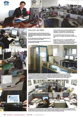 1                                                                                    2

                                                       Sección de R&D                                     4) En una estación de prueba apropiadamente
                                                                                                          equipada, los empleados comprueban los
                                                                                                          prototipos y ejecutan una serie de pruebas.
                                                       1) Hongchun Gu es el Gerente General de la
                                                       Sección de R&D. Desde su escritorio él maneja
                                                       a 65 ingenieros de hardware y de desarrollo de     5) Un empleado muestra uno de los nuevos
                                                       software.                                          productos: un receptor de DVB-S2 de HDTV con
                                                                                                          CA.
                                                       2) Los ingenieros de software trabajan aquí en
                                                       los nuevos productos de YINHE.                     6) Igualmente nuevo: un receptor MPEG-4 de
                                                       3) Un empleado trabaja meticulosamente en un       DVB-T con PVR y una unidad de disco duro
                                                       problema del hardware.                             integrada de 500GB para el sistema de Freeview
                                                                                                          en Gran Bretaña, Australia y Nueva Zelanda.



3




4


                                                       � ¡YINHE opera su propio estudio de TV! Hay por lo tanto realmente más de un canal de
                                                       TV con tantas pruebas que un número apropiado de señales es necesario. Aquí nosotros
                                                       vemos los transmisores para DVB-T y DVBT2, para DVB-S y DVB-S2, para DVB-C así como
                                                       para ABS-S (la norma de satélite china) y DMB-TH (norma terrestre china). Para ISDB-T
                                                       YINHE se usa una solución de software.




5




                                                       � El equipo de Ventas está aquí en trabajo tratando con compañeros de ODM o los operadores de
                                                       programación de alrededor del mundo. YINHE ha especializado los equipos de ventas para América
6                                                      del Sur, CIS, Europa Occidental, India, Australia, África y El Medio Del este.


    72   TELE-satellite — Global Digital TV Magazine — 06-07/2010 — www.TELE-satellite.com
 