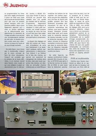 La programmation du timer              ter, Jiuzhou a décidé d’in-             empêcher les enfants de les           tique entre les deux, lors de
peut être réglée directement           clure deux fentes CI dans le            regarder. Les chaînes popu-           la réception de la chaine.
à partir de l’EPG avec l’aide          DTT6720 qui peuvent être                laires peuvent être déplacées         CVBS et RGB sont les sor-
de la touche de fonction bleue         utilisées    avec    une    variété     ����� ���� ������ ��� �������� ����   ties vidéo en Péritel dispo-
pour que vous ne puissiez              de modules tels le Viaccess,            qu’elles puissent être plus           nibles; le signal de sortie
jamais manquer votre pro-              Cryptoworks,          Nagravision       facilement accessibles ulté-          HDMI est disponible en 576p,
gramme préféré .Nous avons             ��� ������� ����� ���������� ���        rieurement. En plus de la             720p et 1080i. Une variété
également apprécié qu’il y             récepteur à votre goût per-             recherche automatique des             de réglages OSD, ainsi qu’un
������ ��� ������� ����������          sonnel, une simple pression             chaînes, nous avons observé           décodeur      télétexte   intégré
sur la télécommande pour               du bouton de menu est tout              lorsque    l’Assistant   d’instal-    nous a donné une impression
sélectionner la résolution de          ce qu’il faut pour faire appa-          lation était actif, qu’il existe      globalement positive de ce
l’image actuelle ce qui permet         raître sur l’écran, le menu             aussi la recherche étendue            récepteur.      Particulièrement
une correspondance parfaite            principal facile à comprendre.          de chaines manuelle. Lors de          remarquable est la qualité
du coté ratio. Un bouton simi-                                                 la recherche manuelle, l’utili-       d’image exceptionnelle dis-
laire existe aussi pour sélec-            La plupart des réglages ont          sateur introduit la fréquence         ponible à partir de la sortie
tionner la langue de l’audio et        déjà été traitées par l’Assis-          souhaitée à rechercher tandis         HDMI; elle peut fournir des
du sous-titrage souhaité.              tant d’installation de sorte            que dans la recherche éten-           chaînes SD avec une qualité
                                       que maintenant il ya seule-             due .la fréquence manuelle            remarquable. La commuta-
  De cette façon, vous n’avez          ment quelques options sup-              peut être obtenue à partir du         tion entre les chaines s’ef-
pas à s’embrouiller d’abord            plémentaires à sélectionner.            numéro de chaine.                     fectue très rapidement ce qui
par   le    menu    principal    de    Tout d’abord il ya l’éditeur                                                  permet un zapping plaisant
faire les choix nécessaires.           de la liste des chaines, qui               De     cette   façon-là,    les    de plus.
Puisqu’il   est    probable     que    permet      non     seulement     de    signaux extrêmement faibles
��� �������� ��� ��� ������ ����       réorganiser les chaînes dans            peuvent être trouvés et trai-           PVR et multimédia
nition, à un moment donné              la liste, mais peut aussi sup-          tés. Le DTT6720 peut gérer à            Comme nous l’avons men-
dans l’avenir, sera crypté ce          primer des chaines non dési-            la fois les normes de couleur         tionné au début de ce rap-
qui vous obligera à payer un           rées ou verrouiller d’autres            PAL et NTSC et peut aussi             port de test, le récepteur est
abonnement pour le décryp-             chaînes avec un code PIN pour           faire la distinction automa-          ������ ����� ���� ����� ���� ���




                           Recherche étendue de chaines                                                 Sélection de la résolution désirée




26 TELE-satellite — Global Digital TV Magazine — 06-07/2010 — www.TELE-satellite.com
 