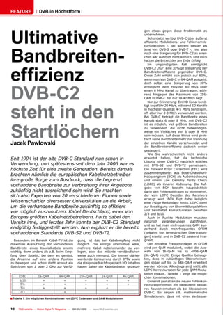 FEATURE              DVB in Höchstform




Ultimative
                                                                                                   gen etwas gegen diese Problematik zu
                                                                                                   unternehmen.
                                                                                                      Schon jetzt verfügt DVB-C über äußerst
                                                                                                   ����������������������������������������




Bandbreiten-
                                                                                                   turfunktionen - bei weitem besser als
                                                                                                   jene von DVB-S oder DVB-T -, hier also
                                                                                                   noch eine Steigerung für DVB-C2 zu errei-
                                                                                                   chen war wahrlich nicht einfach, und doch
                                                                                                   hatten die Entwickler am Ende Erfolg!




��������
                                                                                                      ��� �������������� ����� �����������
                                                                                                   DVB-C2 „nur“ eine 30%ige Steigerung der
                                                                                                   �������������������� ���������� �������
                                                                                                   ������ ����� ������� ����� ������� ���� �����
                                                                                                   ��������������������������������������




DVB-C2
                                                                                                   doch selbst eine Steigerung von 30%
                                                                                                   ����������� ���� ��������� ��� ����� �����
                                                                                                   ������ �� ���� ������ ��� ������������ ����
                                                                                                   ����� ��������� ���� �������� ���� ����
                                                                                                   ��������������������������������������




steht in den
                                                                                                      ��������������������������������������
                                                                                                   �����������������������������������������
                                                                                                   ��� ��������� ��������� ���� ����� �����������
                                                                                                   ����������������������������������������
                                                                                                   Bei DVB-C beträgt die Bandbreite eines
                                                                                                   ������� ������ �� ����� �� ����� ���� �������




Startlöchern
                                                                                                   ���� ��� ��������� ����� �������� ������������
                                                                                                   zu verwenden, die nicht notwendiger-
                                                                                                   ������ ���� ����������� ���� �� ����� �� ����
                                                                                                   sein müssen. Auf diese Weise wird prak-
                                                                                                   tisch keine Bandbreite mehr zur Trennung
Jacek Pawlowski                                                                                    ���� ���������� ������� ������������� ����
                                                                                                   ���� �������������������� �������� �������
                                                                                                   gesteigert.
                                                                                                      Wie Sie wahrscheinlich nicht anders
Seit 1994 ist der alte DVB-C Standard nun schon in                                                 erwartet haben, hat die technische
                                                                                                   ������� ������� ������� ���������� ���������
Verwendung, und spätestens seit dem Jahr 2006 war es                                               mit DVB-S2 und DVB-T2 gemeinsam.
höchste Zeit für eine zweite Generation. Bereits damals                                            ���� �������� ������ ����������� ������ �����
                                                                                                   zusammengesetzt aus Bose-Chaudhuri-
brachten nämlich die europäischen Kabelnetzbetreiber                                               �������������������������������������
ihre große Sorge zum Ausdruck, dass die begrenzt                                                   und einem Low Densitiy Parity Check
vorhandene Bandbreite zur Verbreitung ihrer Angebote                                               ������� ���� �������� ����������� ���� ����
                                                                                                   ����� ���� ���� �������� ��������������
zukünftig nicht ausreichend sein wird. So machten                                                  ������������������������������������������
sich also Experten von 20 verschiedenen Firmen sowie                                               der vom LDPC Decoder des Receivers
                                                                                                   �������� ������ ���� ����� ������ ����������
Wissenschaftler diversester Universitäten an die Arbeit,                                           eine 1%ige Redundanz hinzu. LDPC dient
���������������������������������������������������                                                zur Beseitigung von Übermittlungsfehlern
                                                                                                   ���� ����������� ��������������� ���������
wie möglich auszunutzen. Kabel Deutschland, einer von                                              ��������������
Europas größten Kabelnetzbetreibern, hatte dabei den                                                  ����� ��� ������� ����������� ��������
Vorsitz inne, und letztes Jahr konnte der DVB-C2 Standard                                          ���������� �������������� ������������
                                                                                                   ���� ��� ���� ���� �������������� ���� ����
endgültig fertiggestellt werden. Nun ergänzt er die bereits                                        �������� ������ ��������������� �����
vorhandenen Standards DVB-S2 und DVB-T2.                                                           ��������� ���� ��������������� �����������
                                                                                                   ����������������������������������������
  ���������� ��� �������� ��������� ���� ����        ������ ���� ���� ���� ������������� ������    griert.
��������� ����������� ���� ������������              ��������� ���� �������� ������������ ������      ���� ��������� ��������������� ��� �����
����������� ������ �������������� ������             �������� ������ �������������� ��� ����       ����� ���� ���� ����������� ������ ���� ����
wichtig, denn anders als z.B. beim Emp-              ������� ����� ���� ������� ���������������    ����� ���� ������� ���� ��� ���������
fang über Satellit, bei dem es genügt,               weise auch niemand. Die immer stärker         ��������� �������� ������� �������� �������
die Antenne auf eine andere Position                 ��������� ����������� ������ ����� ������     ten, dass in zukünftigen Überarbeitun-
zu bewegen und schon steht erneut ein                �����������������������������������������     ���� ������ ���� ���� ��� �������� ����������
��������� ���� �� ����� �� ���� ���� ������          ������ ������ ���� �������������� �������     ������� �������� ����������� ����� ������ �����
                                                                                                   ��������������������������������������
                                                                                                   ������� ��������� �������� �� ������ ���� ������
                                                                                                   �������������������
                                                                                                      ���������������������������������������
                                                                                                   rekturalgorithmen ein bedeutend besse-
                                                                                                   res Rauschverhalten als bei klassischem
                                                                                                   DVB-C. So zeigen z.B. mathematische
                                                                                                   Simulationen, dass mit einer Verbesse-
� Tabelle 1: Die möglichen Kombinationen von LDPC Coderaten und QAM Modulationen

10   TELE-satellite — Global Digital TV Magazine — 08-09/2010 — www.TELE-satellite.com
 