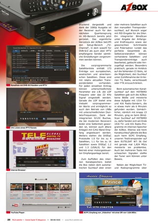 druckend    dargestellt  und           oder mehrere Satelliten auch
                                                                                dank der 1080p Ausgabe ist             den manuellen Transponder-
                                                                                der Receiver auch für den              suchlauf, auf Wunsch sogar
                                                                                nächsten      Quantensprung            mit PID Eingabe für die DXer.
                                                                                im HD-Bereich bereits jetzt            Ein integrierter BlindScan
                                                                                gerüstet. Das eigentliche              unter Angabe der Anfangs-
                                                                                Herzstück der AZBox betrifft           und Endfrequenz sowie der
                                                                                den    Setup-Bereich    „TV-           gewünschten       Schrittweite
                                                                                Channel“, in dem sowohl für            und Polarisation rundet das
                                                                                DVB-S/2 als auch über IPTV             perfekte     Gesamtbild    ab.
                                                                                empfangene Sender sämtli-              Selbstverständlich     können
                                                                                che Einstellungen vorgenom-            vorhandene Satelliten- und
                                                                                men werden können.                     Transpondereinträge      auch
                                                                                                                       bearbeitet, gelöscht oder hin-
                                                                                   Die       vorprogrammierte          zugefügt werden. Besonders
                                                                                Satellitenliste enthält 173            praktisch, gerade im Hinblick
                                                                                Einträge von europäischen,             auf die fehlenden CI Slots, ist
                                                                                asiatischen und amerikani-             die Möglichkeit, den Suchlauf
                                                                                schen Satelliten. Diese sind           unter Zuhilfenahme der Krite-
                                                                                mit relativ aktuellen Trans-           rien TV, Radio, verschlüsselt
                                                                                ponderdaten        vorhanden.          oder FTA einzuschränken.
   Kanalliste mit DVB-S/2 Kanälen und IPTV                                      Für jeden einzelnen Eintrag
                                                                                können       unterschiedlichste           Beim automatischen Kanal-
                                                                                Parameter wie z.B. die LOF             suchlauf auf den HOTBIRD
                                                                                Frequenz oder das 22 KHz               Satelliten gab sich die AZBox
                                                                                Signal eingestellt werden.             keine Blöße und meisterte
                                                                                Gerade die LOF bietet eine             diese Aufgabe mit 1314 TV-
                                                                                Vielzahl      vorprogrammier-          und 416 Radio-Sendern, die
                                                                                ter Werte und ermöglicht so            in etwas mehr als 6 Minuten
                                                                                auch den Betrieb von LNBs              gefunden wurden. Gemäch-
                                                                                mit unterschiedlichsten Oszi-          licher, nämlich mit knapp 13
                                                                                latorfrequenzen. Dank der              Minuten, ging es beim Blind-
                                                                                integrierten 0/12V Buchse,             Scan Suchlauf auf HOTBIRD
                                                                                die bei modernen Receivern             zu, dafür fanden sich am Ende
                                                                                leider eine Seltenheit gewor-          1416 TV- und 431 Radio-Pro-
   Info Leiste eines IPTV Kanals                                                den ist, können auch ältere            gramme im internen Speicher
                                                                                Anlagen mit C/KU Band Emp-             der AZBox. Ebenso wie heim
                                                                                fang angesteuert werden.               Kanalsuchlauf glänzte die Box
                                                                                Weiters stehen die DiSEqC              auch heim SCPC Empfang,
                                                                                Protokolle 1.0 für bis zu 4            unseren Testtransponder auf
                                                                                Satelliten, 1.1 für bis zu 16          dem EUTELSAT W7 36 Ost
                                                                                Satelliten sowie DiSEqC 1.2            mit gerade mal 1,824 MS/s
                                                                                und 1.3 (USALS) für den                meisterte sie problemlos.
                                                                                Betrieb einer motorgesteuer-           Auch bei mehreren Tests mit
                                                                                ten Empfangsanlage bereit.             schwachen Signalen stellte
                                                                                                                       der Tuner sein Können unter
                                                                                   Zum Auffüllen des inter-            Beweis.
                                                                                nen Kanalspeichers bietet
                                                                                die Box neben dem automa-                Neben der Möglichkeit TV-
                                                                                tischen Suchlauf über einen            und Radioprogramme über
   Internet Browser




   YouTube Player                                                                      SCPC Empfang von „Videolina“ mit einer SR von 1,824 MS/s


20 TELE-satellite — Global Digital TV Magazine — 08-09/2010 — www.TELE-satellite.com
 
