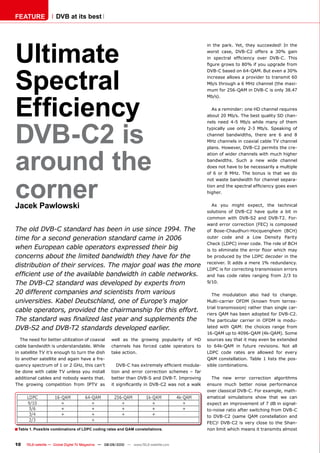 FEATURE               DVB at its best




Ultimate
                                                                                                 in the park. Yet, they succeeded! In the
                                                                                                 worst case, DVB-C2 offers a 30% gain
                                                                                                 in spectral efﬁciency over DVB-C. This
                                                                                                 ﬁgure grows to 80% if you upgrade from




Spectral
                                                                                                 DVB-C based on 64-QAM. But even a 30%
                                                                                                 increase allows a provider to transmit 60
                                                                                                 Mb/s through a 6 MHz channel (the maxi-
                                                                                                 mum for 256-QAM in DVB-C is only 38.47




Efﬁciency
                                                                                                 Mb/s).

                                                                                                    As a reminder: one HD channel requires
                                                                                                 about 20 Mb/s. The best quality SD chan-




DVB-C2 is
                                                                                                 nels need 4-5 Mb/s while many of them
                                                                                                 typically use only 2-3 Mb/s. Speaking of
                                                                                                 channel bandwidths, there are 6 and 8
                                                                                                 MHz channels in coaxial cable TV channel




around the
                                                                                                 plans. However, DVB-C2 permits the cre-
                                                                                                 ation of wider channels with much higher
                                                                                                 bandwidths. Such a new wide channel
                                                                                                 does not have to be necessarily a multiple
                                                                                                 of 6 or 8 MHz. The bonus is that we do




corner
                                                                                                 not waste bandwidth for channel separa-
                                                                                                 tion and the spectral efﬁciency goes even
                                                                                                 higher.


Jacek Pawlowski                                                                                     As you might expect, the technical
                                                                                                 solutions of DVB-C2 have quite a bit in
                                                                                                 common with DVB-S2 and DVB-T2. For-
                                                                                                 ward error correction (FEC) is composed
The old DVB-C standard has been in use since 1994. The                                           of Bose-Chaudhuri-Hocquenghem (BCH)
time for a second generation standard came in 2006                                               outer code and a Low Density Parity
                                                                                                 Check (LDPC) inner code. The role of BCH
when European cable operators expressed their big                                                is to eliminate the error ﬂoor which may
concerns about the limited bandwidth they have for the                                           be produced by the LDPC decoder in the
                                                                                                 receiver. It adds a mere 1% redundancy.
distribution of their services. The major goal was the more
                                                                                                 LDPC is for correcting transmission errors
efﬁcient use of the available bandwidth in cable networks.                                       and has code rates ranging from 2/3 to
The DVB-C2 standard was developed by experts from                                                9/10.

20 different companies and scientists from various                                                  The modulation also had to change.
universities. Kabel Deutschland, one of Europe’s major                                           Multi-carrier OFDM (known from terres-
                                                                                                 trial transmission) rather than single car-
cable operators, provided the chairmanship for this effort.
                                                                                                 riers QAM has been adopted for DVB-C2.
The standard was ﬁnalized last year and supplements the                                          The particular carrier in OFDM is modu-
DVB-S2 and DVB-T2 standards developed earlier.                                                   lated with QAM: the choices range from
                                                                                                 16-QAM up to 4096-QAM (4k-QAM). Some
  The need for better utilization of coaxial          well as the growing popularity of HD       sources say that it may even be extended
cable bandwidth is understandable. While              channels has forced cable operators to     to 64k-QAM in future revisions. Not all
in satellite TV it’s enough to turn the dish          take action.                               LDPC code rates are allowed for every
to another satellite and again have a fre-                                                       QAM constellation. Table 1 lists the pos-
quency spectrum of 1 or 2 GHz, this can’t                DVB-C has extremely efﬁcient modula-    sible combinations.
be done with cable TV unless you install              tion and error correction schemes – far
additional cables and nobody wants that.              better than DVB-S and DVB-T. Improving       The new error correction algorithms
The growing competition from IPTV as                  it signiﬁcantly in DVB-C2 was not a walk   ensure much better noise performance
                                                                                                 over classical DVB-C. For example, math-
                                                                                                 ematical simulations show that we can
                                                                                                 expect an improvement of 7 dB in signal-
                                                                                                 to-noise ratio after switching from DVB-C
                                                                                                 to DVB-C2 (same QAM constellation and
                                                                                                 FEC)! DVB-C2 is very close to the Shan-
■ Table 1. Possible combinations of LDPC coding rates and QAM constellations.                    non limit which means it transmits almost


10    TELE-satellite — Global Digital TV Magazine — 08-09/2010 — www.TELE-satellite.com
 