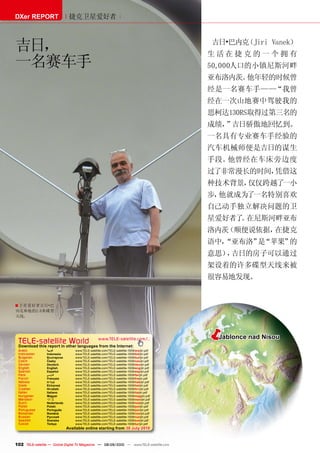 DXer REPORT                    捷克卫星爱好者



吉日，                                                                                         吉日•巴内克（Jiri Vanek）
                                                                                            生活在捷克的一个拥有
一名赛车手                                                                                       50,000人口的小镇尼斯河畔
                                                                                            亚布洛内茨。他年轻的时候曾
                                                                                            经是一名赛车手——“我曾
                                                                                            经在一次山地赛中驾驶我的
                                                                                            思柯达130RS取得过第三名的
                                                                                            成绩， 吉日骄傲地回忆到。
                                                                                               ”
                                                                                            一名具有专业赛车手经验的
                                                                                            汽车机械师便是吉日的谋生
                                                                                            手段。他曾经在车床旁边度
                                                                                            过了非常漫长的时间，凭借这
                                                                                            种技术背景，仅仅跨越了一小
                                                                                            步，他就成为了一名特别喜欢
                                                                                            自己动手独立解决问题的卫
                                                                                            星爱好者了 在尼斯河畔亚布
                                                                                                 。
                                                                                            洛内茨（顺便说依据，在捷克
                                                                                            语中，
                                                                                              “亚布洛” “苹果”
                                                                                                   是    的
                                                                                            意思） 吉日的房子可以通过
                                                                                               ，
                                                                                            架设着的许多碟型天线来被
                                                                                            很容易地发现。


■ 卫星爱好者吉日•巴
内克和他的2.6米碟型
天线。




 TELE-satellite World                             www.TELE-satellite.com/...
                                                                                            Jablonce nad Nisou
 Download this report in other languages from the Internet:
 Arabic          ‫ﺍﻟﻌﺮﺑﻴﺔ‬          www.TELE-satellite.com/TELE-satellite-1009/ara/jiri.pdf
 Indonesian      Indonesia        www.TELE-satellite.com/TELE-satellite-1009/bid/jiri.pdf
 Bulgarian       Български        www.TELE-satellite.com/TELE-satellite-1009/bul/jiri.pdf
 Czech           Česky            www.TELE-satellite.com/TELE-satellite-1009/ces/jiri.pdf
 German          Deutsch          www.TELE-satellite.com/TELE-satellite-1009/deu/jiri.pdf
 English         English          www.TELE-satellite.com/TELE-satellite-1009/eng/jiri.pdf
 Spanish         Español          www.TELE-satellite.com/TELE-satellite-1009/esp/jiri.pdf
 Farsi           ‫ﻓﺎﺭﺳ ﻲ‬           www.TELE-satellite.com/TELE-satellite-1009/far/jiri.pdf
 French          Français         www.TELE-satellite.com/TELE-satellite-1009/fra/jiri.pdf
 Hebrew          ‫עברית‬            www.TELE-satellite.com/TELE-satellite-1009/heb/jiri.pdf
 Greek           Ελληνικά         www.TELE-satellite.com/TELE-satellite-1009/hel/jiri.pdf
 Croatian        Hrvatski         www.TELE-satellite.com/TELE-satellite-1009/hrv/jiri.pdf
 Italian         Italiano         www.TELE-satellite.com/TELE-satellite-1009/ita/jiri.pdf
 Hungarian       Magyar           www.TELE-satellite.com/TELE-satellite-1009/mag/jiri.pdf
 Mandarin        中文               www.TELE-satellite.com/TELE-satellite-1009/man/jiri.pdf
 Dutch           Nederlands       www.TELE-satellite.com/TELE-satellite-1009/ned/jiri.pdf
 Polish          Polski           www.TELE-satellite.com/TELE-satellite-1009/pol/jiri.pdf
 Portuguese      Português        www.TELE-satellite.com/TELE-satellite-1009/por/jiri.pdf
 Romanian        Română           www.TELE-satellite.com/TELE-satellite-1009/rom/jiri.pdf
 Russian         Русский          www.TELE-satellite.com/TELE-satellite-1009/rus/jiri.pdf
 Swedish         Svenska          www.TELE-satellite.com/TELE-satellite-1009/sve/jiri.pdf
 Turkish         Türkçe           www.TELE-satellite.com/TELE-satellite-1009/tur/jiri.pdf
                              Available online starting from 30 July 2010



102 TELE-satellite — Global Digital TV Magazine — 08-09/2010 — www.TELE-satellite.com
 