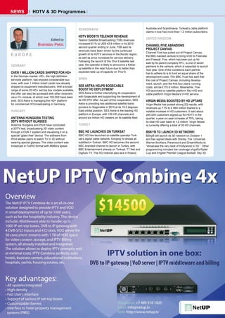 NEWS             HDTV & 3D Programmes


                                                      SCANDINAVIA                                            Australia and Scandinavia. Turksat’s cable platform
                                                                                                             claims it now has more than 1.2 million subscribers.
                                                      HDTV BOOSTS TELENOR REVENUE
                                Edited by             Telenor Satellite Broadcasting (TSB) revenues
                                                                                                             UNITED KINGDOM
                     Branislav Pekic                  increased 6.1% to US$ 43.9 million in its 2010
                                                      second quarter ending in June. TSB said its
                                                                                                             CHANNEL FIVE ABANDONS
                                                      revenues have been driven by the continued
                                                                                                             PROJECT CANVAS
                                                                                                             Channel Five has pulled out of Project Canvas,
EUROPE                                                growth of its HDTV services in the Nordic region,
                                                                                                             the BBC-backed venture to bring VOD to Freeview
                                                      as well as price increases for service delivery.
                                                                                                             and Freesat. Five, which has been put up for
                                                      Following the launch of the Thor 6 satellite last
                                                                                                             sale by its parent company RTL, is one of seven
GERMANY                                               year, the operator is likely to announce a follow-
                                                                                                             partners in the venture, which is expected to launch
                                                      up satellite in the near future due to better than
                                                                                                             next year. One of the conditions each partner
OVER 1 MILLION CARDS SHIPPED FOR HD+                  expected take-up of capacity on Thor 6.
                                                                                                             has to adhere to is to fund an equal share of the
In the German market, HD+, the high deﬁnition                                                                development costs. The BBC Trust has said that
services platform, has enjoyed considerable suc-      SPAIN                                                  the cost of Project Canvas, including develop-
cess, with over 1 million smart cards now already                                                            ment, launch, and the ﬁrst four years’ running
shipped to equipment manufacturers. With a broad      SES ASTRA HELPS SOGECABLE                              costs, will be £115.6 million. Meanwhile, Five
range of some 20 HD+ set top box models available,    BOOST HD DEPLOYMENT                                    HD launched on satellite platform Sky+HD and
the offer can also be accessed with other receivers   SES Astra is further intensifying its cooperation      cable platform Virgin Media’s V+HD service.
via a CI+ module, of which over 100,000 have been     with Sogecable and supporting the development of
sold. SES Astra is managing the HD+ platform          its HD DTH offer. As part of the cooperation, SES      VIRGIN MEDIA BOOSTED BY HD UPTAKE
for commercial HD broadcasting in Germany.            Astra is providing two additional satellite trans-     Virgin Media has posted strong 2Q results, with
                                                      ponders to Sogecable in 2010 at its 19.2 degrees       revenues up 7.1% to £ 964 million thanks to a
HUNGARY                                               East orbital position. SES Astra is the leading HD     notable increase in HD customers. It said about
                                                      platform in Europe, with 135 HD channels and           260.000 customers signed up for HDTV in the
ANTENNA HUNGARIA TESTING                              around six million HD viewers on its satellite ﬂeet.   quarter, a year-on-year increase of 79%, taking
3DTV WITHOUT GLASSES                                                                                         its total HD user base to 1.2 million. Virgin Media
Antenna Hungária and iPont have concluded             TURKEY                                                 is currently offering a total of 26 HD channels.
a 3DTV test, broadcasting 3D video content
through a DVB-T system and visualizing it on a        BBC HD LAUNCHES ON TURKSAT                             BSKYB TO LAUNCH 3D NETWORK1
special “glass-free” device. The software from        BBC HD has launched on satellite operator Turk-        BSkyB will launch its 3D network on October 1
iPont allows users to watch TV in 3D without          sat’s digital cable network, bringing hit shows all    and has signed deals with Disney, Fox, Universal,
wearing special glasses. The video content was        subtitled in Turkish. BBC HD becomes the second        Warner Brothers, Paramount and DreamWorks to
broadcast in FullHD format with 8MBit/s speed.        BBC-branded channel to launch in Turkey, with          “showcase the very best of Hollywood in 3D.” Other
                                                      BBC Entertainment already on Turksat, TT Net and       programming includes live coverage of golf’s Ryder
                                                      Digiturk TV. The HD channel also airs in Poland,       Cup and English Premier League football. Sky 3D
 