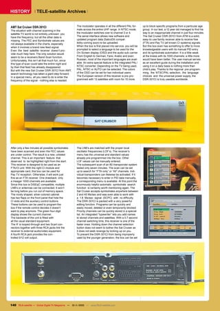 HISTORY               TELE-satellite Archives


AMT Sat Cruiser DSR-301CI                            The modulator operates in all the different PAL for-     up to block specific programs from a particular age
The situation with channel scanning in the           mats across the entire UHF range. In NTSC mode,          group. In our test, a 12 year old managed to find his
satellite TV world is not entirely unknown: you      the modulator switches over to channel 3 or 4.           way to an inappropriate channel in just four minutes.
have the frequency, but all the other data is        The serial interface allows new software and             The Sat Cruiser DSR-301CI from ATM is a solid,
missing. The FEC and Symbolrate values are           updated program data (SatcoDX compat-                    easy-to-use family receiver able to receive free
not always available in the charts, especially       ibility coming soon) to be uploaded.                     (FTA) and Pay TV (all known CI systems) signals.
when it involves a brand new feed-signal.            When the box is first placed into service, you will be   But this box even has something to offer to more
Even the best satellite receiver doesn’t pro-        prompted to select a language to be used for the         knowledgeable users with its manual PID entry
vide much help here. The only solution would         On-Screen display (OSD) and the audio sub-carrier.       and its symbolrate automation. It is a little weak
seem to be a receivers Band-Scan function.           From English to German, Farsi, Arabic and even           at the knees with its 1000 channels; a little more
Unfortunately, this isn’t all that much fun, since   Russian, most of the important languages are avail-      would have been better. The user-manual serves
this type of scan could take the entire night and    able. An extra special feature is the integrated PAL/    as an excellent guide during the installation and
by then that feed has already disappeared.           NTSC converter. Depending on the TV being used,          using it on a daily basis is nothing more than
But with the new Sat Cruiser DSR-301CI from AMT,     PAL, NTSC or AUTO can be selected. The colors            child’s play. Thanks to the regional pre-program-
search technology has taken a giant step forward.    of the OSD can be set for two individual users.          ming, the NTSC/PAL selection, the language
In a special menu, all you need to do is enter the   The European version of this receiver is pre-pro-        choices and the universal power supply, the
frequency of the signal - nothing else is needed.    grammed with 13 satellites with room for 10 more.        DSR-301CI is truly useable worldwide.




After only a few minutes all possible symbolrates    The LNB’s are matched with the proper local
have been scanned and even the FEC values            oscillator frequencies (LOF’s). The receiver’s
are under control. The result is a new, unlisted     menu has the universal and standard values
channel. This is an important feature that           already pre-programmed into the box. Other
deserved to be highlighted right from the start.     LOF values can be manually entered.
This receiver is designed to be used as an           The subsequent scan of an 80-transponder system
FTA/CI unit. With the right CI module and            lasted only seven minutes. The scan can be set
appropriate card, this box can be used for           up to search for “FTA-only” or “All” channels. Indi-
Pay TV reception. Otherwise, it will work just       vidual transponders can likewise be activated. If it
fine as an FTA receiver. One drawback: only          becomes necessary to enter in PID data manually,
a meager 1000 channels are available.                a corresponding menu is available. At this point the
Since this box is DiSEqC compatible, multiple        enormously helpful automatic symbolrate search
LNB’s or antennas can be connected. It won’t         function is certainly worth mentioning again. The
be long before you run out of memory space.          Sat Cruiser accepts symbolrates anywhere between
The nicely shaped, silver-colored cabinet            2 and 45 Ms/sec and was even able to work with
has two flaps on the front panel that hide the       a 1.8 Ms/sec signal (SCPC) with no difficulty.
CI slots and the auxiliary control buttons.          The DSR-301CI is packed with a very powerful
These buttons can be used to program the             editing function. Programs can be quickly and
box if the remote control decides it doesn’t         easily moved, deleted or even temporarily blocked.
want to play anymore. The green four-digit           Priority channels can be quickly stored in a special
display shows the current channel.                   list. An integrated “typewriter” lets you add names
The backside of the unit is fitted with              to stored channels and satellites. With a 0.7 second
all the usual standard equipment.                    channel switching time, this receiver is one of the
The IF is looped-through and two Scart con-          faster ones. Holding down the channel selection
nectors together with three RCA jacks link the       button does not seem to bother the Sat Cruiser as
receiver to external audio/video equipment.          it does not seek revenge by locking-up on you.
A fourth RCA jack provides the con-                  To prevent the DSR-301CI from being improperly
trolled 0/12 volt output.                            used by the younger generation, the box can be set




140 TELE-satellite — Global Digital TV Magazine — 10-1
                                                     1/2010 — www.TELE-satellite.com
 