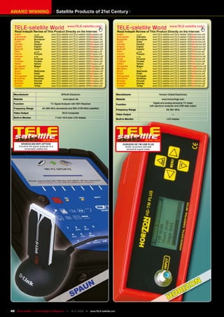 AWARD WINNING                             Satellite Products of 21st Century


   TELE-satellite World                               www.TELE-satellite.com/...
                                                                                                TELE-satellite World                                www.TELE-satellite.com/...
   Read Indepth Review of This Product Directly on the Internet:                                Read Indepth Review of This Product Directly on the Internet:
   Arabic            ‫ﺍﻟﻌﺮﺑﻴﺔ‬         www.TELE-satellite.com/TELE-satellite-1009/ara/spaun.pdf   Arabic             ‫ﺍﻟﻌﺮﺑﻴﺔ‬        www.TELE-satellite.com/TELE-satellite-1009/ara/horizon.pdf
   Indonesian        Indonesia       www.TELE-satellite.com/TELE-satellite-1009/bid/spaun.pdf   Indonesian         Indonesia      www.TELE-satellite.com/TELE-satellite-1009/bid/horizon.pdf
   Bulgarian         Български       www.TELE-satellite.com/TELE-satellite-1009/bul/spaun.pdf   Bulgarian          Български      www.TELE-satellite.com/TELE-satellite-1009/bul/horizon.pdf
   Czech             Česky           www.TELE-satellite.com/TELE-satellite-1009/ces/spaun.pdf   Czech              Česky          www.TELE-satellite.com/TELE-satellite-1009/ces/horizon.pdf
   German            Deutsch         www.TELE-satellite.com/TELE-satellite-1009/deu/spaun.pdf   German             Deutsch        www.TELE-satellite.com/TELE-satellite-1009/deu/horizon.pdf
   English           English         www.TELE-satellite.com/TELE-satellite-1009/eng/spaun.pdf   English            English        www.TELE-satellite.com/TELE-satellite-1009/eng/horizon.pdf
   Spanish           Español         www.TELE-satellite.com/TELE-satellite-1009/esp/spaun.pdf   Spanish            Español        www.TELE-satellite.com/TELE-satellite-1009/esp/horizon.pdf
   Farsi             ‫ﻓﺎﺭﺳﻲ‬           www.TELE-satellite.com/TELE-satellite-1009/far/spaun.pdf   Farsi              ‫ﻓﺎﺭﺳﻲ‬          www.TELE-satellite.com/TELE-satellite-1009/far/horizon.pdf
   French            Français        www.TELE-satellite.com/TELE-satellite-1009/fra/spaun.pdf   French             Français       www.TELE-satellite.com/TELE-satellite-1009/fra/horizon.pdf
   Hebrew            ‫עברית‬           www.TELE-satellite.com/TELE-satellite-1009/heb/spaun.pdf   Hebrew             ‫עברית‬          www.TELE-satellite.com/TELE-satellite-1009/heb/horizon.pdf
   Greek             Ελληνικά        www.TELE-satellite.com/TELE-satellite-1009/hel/spaun.pdf   Greek              Ελληνικά       www.TELE-satellite.com/TELE-satellite-1009/hel/horizon.pdf
   Croatian          Hrvatski        www.TELE-satellite.com/TELE-satellite-1009/hrv/spaun.pdf   Croatian           Hrvatski       www.TELE-satellite.com/TELE-satellite-1009/hrv/horizon.pdf
   Italian           Italiano        www.TELE-satellite.com/TELE-satellite-1009/ita/spaun.pdf   Italian            Italiano       www.TELE-satellite.com/TELE-satellite-1009/ita/horizon.pdf
   Hungarian         Magyar          www.TELE-satellite.com/TELE-satellite-1009/mag/spaun.pdf   Hungarian          Magyar         www.TELE-satellite.com/TELE-satellite-1009/mag/horizon.pdf
   Mandarin          中文              www.TELE-satellite.com/TELE-satellite-1009/man/spaun.pdf   Mandarin           中文             www.TELE-satellite.com/TELE-satellite-1009/man/horizon.pdf
   Dutch             Nederlands      www.TELE-satellite.com/TELE-satellite-1009/ned/spaun.pdf   Dutch              Nederlands     www.TELE-satellite.com/TELE-satellite-1009/ned/horizon.pdf
   Polish            Polski          www.TELE-satellite.com/TELE-satellite-1009/pol/spaun.pdf   Polish             Polski         www.TELE-satellite.com/TELE-satellite-1009/pol/horizon.pdf
   Portuguese        Português       www.TELE-satellite.com/TELE-satellite-1009/por/spaun.pdf   Portuguese         Português      www.TELE-satellite.com/TELE-satellite-1009/por/horizon.pdf
   Romanian          Românesc        www.TELE-satellite.com/TELE-satellite-1009/rom/spaun.pdf   Romanian           Românesc       www.TELE-satellite.com/TELE-satellite-1009/rom/horizon.pdf
   Russian           Русский         www.TELE-satellite.com/TELE-satellite-1009/rus/spaun.pdf   Russian            Русский        www.TELE-satellite.com/TELE-satellite-1009/rus/horizon.pdf
   Swedish           Svenska         www.TELE-satellite.com/TELE-satellite-1009/sve/spaun.pdf   Swedish            Svenska        www.TELE-satellite.com/TELE-satellite-1009/sve/horizon.pdf
   Turkish           Türkçe          www.TELE-satellite.com/TELE-satellite-1009/tur/spaun.pdf   Turkish            Türkçe         www.TELE-satellite.com/TELE-satellite-1009/tur/horizon.pdf


  Manufacturer                                 SPAUN Electronic                                 Manufacturer                            Horizon Global Electronics
  Website                                        www.spaun.de                                   Website                                    www.horizonhge.com
  Function                          TV Signal Analyzer with WiFi Receiver                                                          Digital and analog terrestrial TV meter
                                                                                                Function
                                                                                                                                with spectrum analyzer and USB data output
  Frequency Range           45~865 MHz (terrestrial) and 950~2150 MHz (satellite)
                                                                                                Frequency Range                                 49~861 MHz
  Video Output                                  RCA Composite
                                                                                                Video Output                                          —
  Built-in Monitor                        7 inch 16:9 color LCD display
                                                                                                Built-in Monitor                                 LCD display




                            08-09/2010                                                                                    08-09/2010
       SPAROS 609 WIFI OPTION                                                                         HORIZON HD-TM USB PLUS
      Converts the signal analyzer to a                                                                Small, economic and fast
          universally usable tool                                                                       terrestrial signal meter




48 TELE-satellite — Global Digital TV Magazine — 10-1
                                                    1/2010 — www.TELE-satellite.com
 