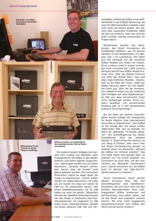 ■ Gründer von Smart                                                                      ausstellte, enthielt die AZBox einen Soft-
        Innovations ist Herbert                                                                  warefehler in der DiSEqC-Steuerung, die
        Verheijden.
                                                                                                 zwar 30 LNB einwandfrei schaltete, aber
                                                                                                 nicht mehr die letzten beiden. Von sol-
                                                                                                 chen eher exotischen Problemen hätte
                                                                                                 die drei nie erfahren, wenn sie nicht für
                                                                                                 jeden sichtbar ständig ansprechbar für
                                                                                                 Fragen wären.

                                                                                                    Mitttlerweile besteht das Händ-
                                                                                                 lernetz, das Smart Innovations als
                                                                                                 Großhändler beliefert, aus 25 aktiven
                                                                                                 Händlern in den Niederlanden, 5 in Bel-
                                                                                                 gien und 1 im Luxemburg. Wie teilen
                                                                                                 sich die Verkäufe auf die einzelnen
                                                                                                 AZBox Modelle auf, wollen wir wissen.
                                                                                                 Rinus Lindoorn sieht in seinen Unterla-
                                                                                                 gen nach und listet auf: „50% unseres
                                                                                                 Verkaufs betrifft das AZBox Modell Pre-
                                                                                                 mium Plus, 30% das Modell Premium
                                                                                                 und 20% das Modell Elite.“ Das sind
                                                                                                 alles High-Deﬁnition-Modelle. Interes-
                                                                                                 sant ist die Wahl der Tuner: „60% der
                                                                                                 AZBox Receiver liefern wir mit Satelli-
                                                                                                 ten-Tuner aus, 30% mit der Kombina-
                                                                                                 tion Satellit & Kabel und die restlichen
                                                                                                 10% entfallen auf reine Kabelreceiver.“
                                                                                                 Es fällt auf, dass terrestrische Tuner
                                                                                                 nicht nachgefragt werden. Rinus Lin-
                                                                                                 doorn bestätigt: „Für terrestrischen
                                                                                                 Empfang gibt es in den Niederlanden
                                                                                                 praktisch keine Nachfrage.“

                                                                                                    Als die Rede auf weitere Zukunfts-
                                                                                                 pläne kommt schlägt die Gelegenheit
                                                                                                 für Andre Pelgrim, eine überraschend
                                                                                                 neue Idee zu präsentieren: „Die AZBox
                                                                                                 ist die einzige Box mit einem echten
                                                                                                 1080-Zeilen Bild und ist deshalb vor
                                                                                                 allem für allerbeste TV-Geräte geeig-
                                                                                                 net.“ Die Schlußfolgerung aus dieser
                                                                                                 Feststellung?   „Eine   der   edelsten
                                                                                                 Marken in State-of-the-Art Bereich ist
                                                     ■ Rinus Lindoorn ist zuständig für
                                                     den kaufmännischen Teil bei Smart           z.B. Bang & Olufsen, aber wenn man
             ■ Besonders für die                     Innovations.                                sich deren Fernbedienung ansieht, so
             Technik ist André
             Pelgrim zuständig.
                                                                                                 arbeitet diese mit Bluetooth, während
                                                        Die anderen beiden Kollegen sind der-    die AZBox mit Infrarot arbeitet.“ Das
                                                     weil nicht untätig und betreiben aktiv      Trio hatte daher eine geniale Idee: es
                                                     Propaganda für die AZBox in den Satelli-    arbeitet nun mit einem Anbieter von
                                                     tenforen und ihrem eigenen Supportfo-       Convertern an einer Box, mit der man
                                                     rum. „Alle Fragen werden von uns sofort     Infrarot auf Bluetooth konvertieren
                                                     beantwort,“ verweist Herbert Verhei-        kann. „Damit versuchen wir, die AZBox
                                                     jden darauf, dass die Kunden nicht          auch im Bereich der High-End-TV-
                                                     alleine gelassen werden. Ihm und seinen     Geräte bekannt zu machen.“
                                                     Mitstreitern macht es sogar Spaß, die
                                                     Fragen zu beantworten. „Immer wieder           Smart Innovations macht seinem
                                                     werden wir selbst überrascht, z.B. teilte   Namen durchaus Ehre. Alle drei
                                                     uns ein Kunde mit, dass von seinen 32       Geschäftspartner sind Satellitenen-
                                                     LNB nur 30 ansteuerbar waren.“ Von          thusiasten, die sich auch noch mit den
                                                     einem Satellitenzuschauer mit 32 LNB        feinsten Besonderheiten ihres Lieb-
                                                     hatten sie noch nie gehört. Tatsächlich     lingsgerätes AZBox auskennen und
                                                     betreibt der Satelliten Enthusiast Gerard   darüberhinaus neue Ideen haben, wie
                                                     van den Braak in Eindhoven zwei Mul-        sie das Gerät noch populärer machen
                                                     tifocusantennen mit insgesamt 31 LNB        können. Mit einer solch engagierten
                                                     sowie einen motorgetriebenen Spiegel        Verkaufsmannschaft wird AZBox den
                                                     mit einem weiteren LNB. Wie sich her-       Markt schnell weiter erobern!



82   TELE-satellite — Global Digital TV Magazine — 10-1
                                                      1/2010 — www.TELE-satellite.com
 