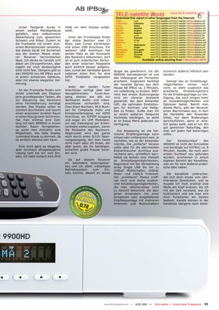TELE-satellite World                          www.TELE-satellite.com/...
                                                                         Download this report in other languages from the Internet:
                                                                         Arabic       ‫ﺍﻟﻌﺮﺑﻴﺔ‬      www.TELE-satellite.com/TELE-satellite-1101/ara/abipbox.pdf
                                                                         Indonesian   Indonesia    www.TELE-satellite.com/TELE-satellite-1101/bid/abipbox.pdf
                                                                         Czech        Česky        www.TELE-satellite.com/TELE-satellite-1101/ces/abipbox.pdf
   Unser Testgerät wurde in          Hülle vor dem Display aufge-        German       Deutsch      www.TELE-satellite.com/TELE-satellite-1101/deu/abipbox.pdf
einem weißen Metallgehäuse           stellt.                             English      English      www.TELE-satellite.com/TELE-satellite-1101/eng/abipbox.pdf
geliefert, eine willkommene                                              Spanish      Español      www.TELE-satellite.com/TELE-satellite-1101/esp/abipbox.pdf
                                                                         Farsi        ‫ﻓﺎﺭﺳ ﻲ‬       www.TELE-satellite.com/TELE-satellite-1101/far/abipbox.pdf
Abwechslung zum gewohnten               Unter der Frontklappe ﬁndet      French       Français     www.TELE-satellite.com/TELE-satellite-1101/fra/abipbox.pdf
Schwarz und Silber. Zudem ist        der stolze Besitzer zwei CI         Hebrew       ‫עברית‬        www.TELE-satellite.com/TELE-satellite-1101/heb/abipbox.pdf
                                                                         Mandarin     中文           www.TELE-satellite.com/TELE-satellite-1101/man/abipbox.pdf
die Frontseite mit einem styli-      Slots, zwei Conax Kartenleser       Dutch        Nederlands   www.TELE-satellite.com/TELE-satellite-1101/ned/abipbox.pdf
schen Blumenmuster versehen,         und einen USB Anschluss. Ein        Polish       Polski       www.TELE-satellite.com/TELE-satellite-1101/pol/abipbox.pdf
das dieses Gerät mit Sicherheit      weiterer USB Anschluss hat          Portuguese   Português    www.TELE-satellite.com/TELE-satellite-1101/por/abipbox.pdf
                                                                         Romanian     Română       www.TELE-satellite.com/TELE-satellite-1101/rom/abipbox.pdf
aus der breiten Masse ande-          seinen Platz an der Rückseite       Russian      Русский      www.TELE-satellite.com/TELE-satellite-1101/rus/abipbox.pdf
rer Receiver hervorstechen           des Receivers bekommen, dort        Turkish      Türkçe       www.TELE-satellite.com/TELE-satellite-1101/tur/abipbox.pdf
lässt. Ich denke es handelt sich     ist er zum ordentlichen Verbin-                         Available online starting from 3 December 2010
dabei um Chrysanthemen, aber         den einer externen Festplatte
nageln sie mich diesbezüglich        auch wirklich besser aufgeho-
bitte nicht fest. Übrigens gibt es   ben, zumal der Hersteller gleich   länger als gewöhnlich, bis der          sicherlich äußerst hilfreich sein
den 9900HD von AB IPBox auch         nebenan einen Port für eine        9900HD betriebsbereit ist und           werden.
in einem schwarzen Gehäuse,          SATA Festplatte vorgesehen         das Videosignal am Fernseher
aber mit ebenso eleganter Ver-       hat.                               erscheint. Insgesamt benötigt              Genügt das an Einstellungs-
zierung.                                                                der neueste Spross aus dem              möglichkeiten    immer     noch
                                        Jeder der beiden Tuner          Hause AB IPBox ca. 2 Minuten,           nicht, so steht zusätzlich das
   An der Frontseite ﬁnden sich      Anschlüsse verfügt über den        um vollständig zu booten. Wäh-          erweiterte    Einstellungsmenü
direkt unterhalb des Displays        dazugehörenden       Tuner-Aus-    rend des ersten Bootvorgangs            für die Empfangsanlage zur Ver-
jene grundlegenden Tasten, die       gang, ebenso wie alle nur          wird ein cleverer Assistent             fügung, das noch einiges mehr
zur Steuerung des Receivers          denkbaren Audio- und Video-        gestartet, der dem Anwender             an Auswahlmöglichkeiten und
ohne Fernbedienung benötigt          anschlüsse vorhanden sind.         hilft, die optimalen Einstellun-        Optionen bietet. Betritt man
werden. Das Display selbst ist       Zwei Scart Buchsen, RCA Buch-      gen für Kontrast und Hellig-            dieses Menü, gibt der Receiver
ziemlich leuchtstark und taucht      sen für Composite Video und        keit zu ﬁnden. Sollte man ihn           einen Warnhinweis aus, in dem
einen ansonsten dunklen Raum         Komponentensignal, ein HDMI        zu einem späteren Zeitpunkt             der Hersteller den Anwender
in einen blau/grünen Schimmer.       Anschluss, ein S/PDIF Ausgang      nochmals benötigen, so steht            bittet, nur dann Änderungen
Hat man erstmal eine Zeit-           und sogar ein UHF Modulator,       er im Setup Menü jederzeit zur          durchzuführen, wenn er wirk-
lang mit dem 9900HD in einem         um das Videosignal per Anten-      Verfügung.                              lich genau weiß, was er tut. Ein
dunklen Raum ferngesehen,            nenkabel weiterzugeben, zieren                                             gut gemeinter Ratschlag, den
so sucht man instinktiv eine         die Rückseite des Receivers.         Die Anpassung an die hei-             man auf jeden Fall beherzigen
Möglichkeit, das helle Display       Abgerundet wird das ganze          mische Empfangsanlage kann              sollte.
zumindest etwas zu dimmen, da        noch durch einen 0/12V Span-       simpel oder umfangreich sein, je
es wirklich störend sein kann.       nungsausgang, den man heute        nachdem, wie es der Anwender              Der     Kanalsuchlauf     des
                                     nicht mehr allzu oft ﬁndet, der    möchte. Die „einfache“ Version          9900HD ist nicht der Schnellste
  Eine nicht ganz so elegante,       aber jenen, die ihn benötigen,     sollte aber für die allermeisten        und benötigte auf ASTRA1 ca. 8
aber durchaus alltagstaugliche       sicherlich große Freude berei-     Endverbraucher durchaus aus-            Minuten. Kanäle, die nach dem
Lösung kam bei mir zum Ein-          ten wird.                          reichend sein, schließlich bein-        ersten Suchlauf neu gefunden
satz, ich habe einfach eine DVD                                         haltet sie bereits eine Vielzahl        wurden, erscheinen in einem
                                       Da auf diesem Receiver           an Einstellungsmöglichkeiten,           eigenen Bereich der Kanalliste,
                                     ein besonders leistungsstar-       beginnend mit der Verwendung            was wir für eine äußerst prakti-
                                     kes und vor allem vielseitiges     eines Single LNB bis hin zu             sche Idee halten.
                                     Betriebssystem   zum      Ein-     DiSEqC Multischalter, DiSEqC
                                     satz kommt, dauert es etwas        Motor und USALS Protokoll.                Die Kanalliste unterschei-
                                                                        Der „erweiterte“ Modus eröff-           det sich doch etwas vom übli-
                                                                        net noch eine Reihe zusätzli-           cherweise Gewohnten, und so
                                                                        cher Einstellungsmöglichkeiten,         musste ich mich erstmal eine
                                                                        die man üblicherweise nicht             Weile am Kopf kratzen, bis ich
                                                                        zu Gesicht bekommt, die aber            mit der Zeit verstand, wie sie
                                                                        jenen Anwendern mit einer               funktioniert und wie man sich
                                                                        komplexen oder ausgefallenen            ihrer Funktionen am besten
                                                                        Empfangsanlage mit mehreren             bedient. Kanäle können in der
                                               0.72                     Antennen und Multischaltern             Kanalliste übrigens nach Satel-




                                                                www.TELE-satellite.com — 12-01/201 —
                                                                                                 1     TELE-satellite — Global Digital TV Magazine         11
 