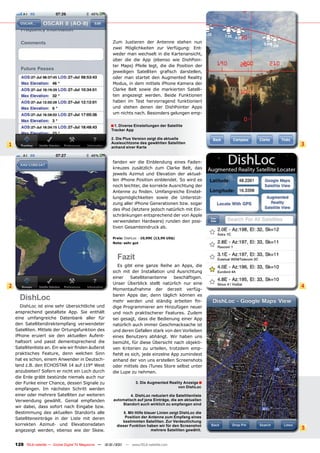 Zum Justieren der Antenne stehen nun
                                                         zwei Möglichkeiten zur Verfügung: Ent-
                                                         weder man wechselt in die Kartenansicht,
                                                         über die die App (ebenso wie DishPoin-
                                                         ter Maps) Pfeile legt, die die Position der
                                                         jeweiligen Satelliten graﬁsch darstellen,
                                                         oder man startet den Augmented Reality
                                                         Modus, in dem mittels iPhone Kamera der
                                                         Clarke Belt sowie die markierten Satelli-
                                                         ten angezeigt werden. Beide Funktionen
                                                         haben im Test hervorragend funktioniert
                                                         und stehen denen der DishPointer Apps
                                                         um nichts nach. Besonders gelungen emp-

                                                        ■ 1. Diverse Einstellungen der Satellite
                                                         Tracker App

                                                         2. Die Plus Version zeigt die aktuelle
                                                         Ausleuchtzone des gewählten Satelliten                3
1                                                        anhand einer Karte


                                                         fanden wir die Einblendung eines Faden-
                                                         kreuzes zusätzlich zum Clarke Belt, das
                                                         jeweils Azimut und Elevation der aktuel-
                                                         len iPhone Position einblendet. So wird es
                                                         noch leichter, die korrekte Ausrichtung der
                                                         Antenne zu ﬁnden. Umfangreiche Einstel-
                                                         lungsmöglichkeiten sowie die Unterstüt-
                                                         zung aller iPhone Generationen bzw. sogar
                                                         des iPod (letztere jedoch natürlich mit Ein-
                                                         schränkungen entsprechend der von Apple
                                                         verwendeten Hardware) runden den posi-
                                                         tiven Gesamteindruck ab.

                                                         Preis: DishLoc - 10,99€ (13,99 US$)
                                                         Note: sehr gut



                                                            Fazit
                                                            Es gibt eine ganze Reihe an Apps, die
                                                         sich mit der Installation und Ausrichtung
                                                         einer    Satellitenantenne    beschäftigen.
                                                         Unser Überblick stellt natürlich nur eine
2                                                                                                              4
                                                         Momentaufnahme der derzeit verfüg-

      DishLoc                                            baren Apps dar, denn täglich können es
                                                         mehr werden und ständig arbeiten ﬁn-
      DishLoc ist eine sehr übersichtliche und           dige Programmierer am Hinzufügen neuer
    ansprechend gestaltete App. Sie enthält              und noch praktischerer Features. Zudem
    eine umfangreiche Datenbank aller für                sei gesagt, dass die Bedienung einer App
    den Satellitendirektempfang verwendeter              natürlich auch immer Geschmacksache ist
    Satelliten. Mittels der Ortungsfunktion des          und deren Gefallen stark von den Vorlieben
    iPhone eruiert sie den aktuellen Aufent-             eines Benutzers abhängt. Wir haben uns
    haltsort und passt dementsprechend die               bemüht, für diese Übersicht nach objekti-
    Satellitenliste an. Ein wie wir ﬁnden äußerst        ven Kriterien zu urteilen, trotzdem emp-
    praktisches Feature, denn welchen Sinn               ﬁehlt es sich, jede einzelne App zumindest
    hat es schon, einem Anwender in Deutsch-             anhand der von uns erstellen Screenshots
    land z.B. den ECHOSTAR 14 auf 119° West              oder mittels des iTunes Store selbst unter
    anzubieten? Sofern er nicht ein Loch durch           die Lupe zu nehmen.
    die Erde gräbt bestünde niemals auch nur
    der Funke einer Chance, dessen Signale zu                          3. Die Augmented Reality Anzeige ■
                                                                                             von DishLoc
    empfangen. Im nächsten Schritt werden
    einer oder mehrere Satelliten zur weiteren                    4. DishLoc reduziert die Satellitenliste
    Verwendung gewählt. Genial empfanden                  automatisch auf jene Einträge, die am aktuellen
                                                              Standort auch wirklich zu empfangen sind
    wir dabei, dass sofort nach Eingabe bzw.
    Bestimmung des aktuellen Standorts alle                     5. Mit Hilfe blauer Linien zeigt DishLoc die
    Satelliteneinträge in der Liste mit deren                    Position der Antenne zum Empfang eines
                                                               bestimmten Satelliten. Zur Verdeutlichung
    korrekten Azimut- und Elevationsdaten                   dieser Funktion haben wir für den Screenshot
    angezeigt werden, ebenso wie der Skew.                                      mehrere Satelliten gewählt.    5


    128 TELE-satellite — Global Digital TV Magazine — 12-01/201 — www.TELE-satellite.com
                                                              1
 