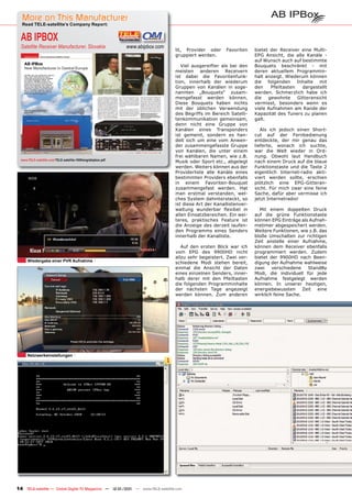 More on This Manufacturer
  Read TELE-satellite’s Company Report:


  AB IPBOX
  Satellite Receiver Manufacturer, Slovakia                    www.abipbox.com
                                                                                     lit, Provider oder     Favoriten    bietet der Receiver eine Multi-
                                                                                     gruppiert werden.                   EPG Ansicht, die alle Kanäle -
                                                                                                                         auf Wunsch auch auf bestimmte
                                                                                        Viel ausgereifter als bei den    Bouquets beschränkt - mit
                                                                                     meisten anderen Receivern           deren aktuellem Programmin-
                                                                                     ist dabei die Favoritenfunk-        halt anzeigt. Wiederum können
                                                                                     tion, innerhalb der wiederum        die folgenden Inhalte mit
                                                                                     Gruppen von Kanälen in soge-        den    Pfeiltasten   dargestellt
                                                                                     nannten „Bouquets“ zusam-           werden. Schmerzlich habe ich
                                                                                     mengefasst werden können.           die   gewohnte     Gitteransicht
                                                                                     Diese Bouquets haben nichts         vermisst, besonders wenn es
                                                                                     mit der üblichen Verwendung         viele Aufnahmen am Rande der
                                                                                     des Begriffs im Bereich Satelli-    Kapazität des Tuners zu planen
                                                                                     tenkommunikation gemeinsam,         galt.
                                                                                     denn nicht eine Gruppe von
                                                                                     Kanälen eines Transponders             Als ich jedoch einen Short-
                                                                                     ist gemeint, sondern es han-        cut auf der Fernbedienung
                                                                                     delt sich um eine vom Anwen-        entdeckte, der mir genau das
                                                                                     der zusammengefasste Gruppe         lieferte, wonach ich suchte,
                                                                                     von Kanälen, die unter einem        war die Welt wieder in Ord-
                                                                                     frei wählbaren Namen, wie z.B.      nung. Obwohl laut Handbuch
  www.TELE-satellite.com/TELE-satellite-1009/eng/abipbox.pdf
                                                                                     Musik oder Sport etc., abgelegt     nach einem Druck auf die blaue
                                                                                     werden. Weiters können aus der      Funktionstaste und die Taste 2
                                                                                     Providerliste alle Kanäle eines     eigentlich Internet-radio akti-
                                                                                     bestimmten Providers ebenfalls      viert werden sollte, erschien
                                                                                     in einem Favoriten-Bouquet          plötzlich eine EPG-Gitteran-
                                                                                     zusammengefast werden. Hat          sicht. Für mich zwar eine feine
                                                                                     man erstmal verstanden, wel-        Sache, dafür aber vermisse ich
                                                                                     ches System dahintersteckt, so      jetzt Internetradio!
                                                                                     ist diese Art der Kanallistenver-
                                                                                     waltung wunderbar ﬂexibel in          Mit einem doppelten Druck
                                                                                     allen Einsatzbereichen. Ein wei-    auf die grüne Funktionstaste
                                                                                     teres, praktisches Feature ist      können EPG Einträge als Aufnah-
                                                                                     die Anzeige des derzeit laufen-     metimer abgespeichert werden.
                                                                                     den Programms eines Senders         Weitere Funktionen, wie z.B. das
                                                                                     innerhalb der Kanalliste.           bloße Umschalten zur richtigen
                                                                                                                         Zeit anstelle einer Aufnahme,
                                                                                        Auf den ersten Blick war ich     können dem Receiver ebenfalls
                                                                                     vom EPG des 9900HD nicht            programmiert werden. Zudem
                                                                                     allzu sehr begeistert. Zwei ver-    bietet der 9900HD nach Been-
      Wiedergabe einer PVR Aufnahme                                                  schiedene Modi stehen bereit,       digung der Aufnahme wahlweise
                                                                                     einmal die Ansicht der Daten        zwei    verschiedene    StandBy
                                                                                     eines einzelnen Senders, inner-     Modi, die individuell für jede
                                                                                     halb derer mit den Pfeiltasten      Aufnahme festgelegt werden
                                                                                     die folgenden Programminhalte       können. In unserer heutigen,
                                                                                     der nächsten Tage angezeigt         energiebewussten      Zeit  eine
                                                                                     werden können. Zum anderen          wirklich feine Sache.




      Netzwerkeinstellungen
                                                                                 1




14 TELE-satellite — Global Digital TV Magazine — 12-01/201 — www.TELE-satellite.com
                                                         1
 