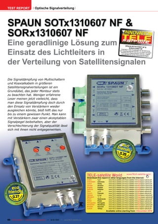 TEST REPORT                   Optische Signalverteilung




SPAUN SOTx1310607 NF &
SORx1310607 NF
Eine geradlinige Lösung zum                                                                                                               SPAUN SOTX131
                                                                                                                                                       0607 NF &
                                                                                                                                                                   12-01/201
                                                                                                                                                                           1




Einsatz des Lichtleiters in
                                                                                                                                             SORX1310607 NF
                                                                                                                                    Unendlich viele
                                                                                                                                                       Empfänger für terr
                                                                                                                                  und Satellitensign                      estrische
                                                                                                                                                       ale können an ein
                                                                                                                                   Ver teilpunkt ang                     en einzigen
                                                                                                                                                       esc
                                                                                                                                    sich per fek t für gro hlossen werden. Eignet
                                                                                                                                                           ße Wohnhausanl
                                                                                                                                                                            agen.




der Verteilung von Satellitensignalen

Die Signaldämpfung von Multischaltern
und Koaxialkabeln in größeren
Satellitensignalverteilungen ist ein
Grundübel, das jeder Monteur stets
zu beachten hat. Weniger erfahrene
Leser meinen jetzt vielleicht, dass
man diese Signaldämpfung doch durch
den Einsatz von Verstärkern wieder
ausgleichen könnte, bloß hilft das nur
bis zu einem gewissen Punkt. Man kann
mit Verstärkern zwar einen akzeptablen
Signalpegel beibehalten, aber der
Verschlechterung der Signalqualität lässt
sich mit ihnen nicht entgegenwirken.




                                                                                                                                 0.35




                                                                                      TELE-satellite World                                  www.TELE-satellite.com/...
                                                                                      Download this report in other languages from the Internet:
                                                                                      Arabic       ‫ﺍﻟﻌﺮﺑﻴﺔ‬        www.TELE-satellite.com/TELE-satellite-1101/ara/spaun-optical.pdf
                                                                                      Indonesian   Indonesia      www.TELE-satellite.com/TELE-satellite-1101/bid/spaun-optical.pdf
                                                                                      Czech        Česky          www.TELE-satellite.com/TELE-satellite-1101/ces/spaun-optical.pdf
                                                                                      German       Deutsch        www.TELE-satellite.com/TELE-satellite-1101/deu/spaun-optical.pdf
                                                                                      English      English        www.TELE-satellite.com/TELE-satellite-1101/eng/spaun-optical.pdf
                                                                                      Spanish      Español        www.TELE-satellite.com/TELE-satellite-1101/esp/spaun-optical.pdf
                                                                                      Farsi        ‫ﻓﺎﺭﺳ ﻲ‬         www.TELE-satellite.com/TELE-satellite-1101/far/spaun-optical.pdf
                                                                                      French       Français       www.TELE-satellite.com/TELE-satellite-1101/fra/spaun-optical.pdf


     0.37
                                                                                      Hebrew       ‫עברית‬          www.TELE-satellite.com/TELE-satellite-1101/heb/spaun-optical.pdf
                                                                                      Mandarin     中文             www.TELE-satellite.com/TELE-satellite-1101/man/spaun-optical.pdf
                                                                                      Dutch        Nederlands     www.TELE-satellite.com/TELE-satellite-1101/ned/spaun-optical.pdf
                                                                                      Polish       Polski         www.TELE-satellite.com/TELE-satellite-1101/pol/spaun-optical.pdf
                                                                                      Portuguese   Português      www.TELE-satellite.com/TELE-satellite-1101/por/spaun-optical.pdf
                                                                                      Romanian     Românesc       www.TELE-satellite.com/TELE-satellite-1101/rom/spaun-optical.pdf
                                                                                      Russian      Русский        www.TELE-satellite.com/TELE-satellite-1101/rus/spaun-optical.pdf
                                                                                      Turkish      Türkçe         www.TELE-satellite.com/TELE-satellite-1101/tur/spaun-optical.pdf
                                                                                                                Available online starting from 3 December 2010



60 TELE-satellite — Global Digital TV Magazine — 12-01/201 — www.TELE-satellite.com
                                                         1
 