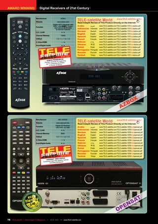 AWARD WINNING                       Digital Receivers of 21st Century


                                Manufacturer                       AZBox
                                Website                      www.azbox.com
                                                                                    TELE-satellite World                            www.TELE-satellite.com/...
                                                                                    Read Indepth Review of This Product Directly on the Internet:
                                                       Digital HDTV Receiver with
                                                               and         Tuners   Arabic       ‫ﺍﻟﻌﺮﺑﻴﺔ‬     www.TELE-satellite.com/TELE-satellite-1101/ara/azbox.pdf
                                Function                 and various Multimedia
                                                           & Internet Features
                                                                                    Indonesian   Indonesia   www.TELE-satellite.com/TELE-satellite-1101/bid/azbox.pdf
                                                                                    German       Deutsch     www.TELE-satellite.com/TELE-satellite-1101/deu/azbox.pdf
                                      /LAN                          ●/●
                                                                                    English      English     www.TELE-satellite.com/TELE-satellite-1101/eng/azbox.pdf
                                Channel Memory                     15000
                                                                                    Spanish      Español     www.TELE-satellite.com/TELE-satellite-1101/esp/azbox.pdf
                                DiSEqC                      1.0 / 1.1 / 1.2 / 1.3   French       Français    www.TELE-satellite.com/TELE-satellite-1101/fra/azbox.pdf
                                S-Video/HDMI                       —/●              Hebrew       ‫עברית‬       www.TELE-satellite.com/TELE-satellite-1101/heb/azbox.pdf
                                Scart/Digital Audio                 ●/●
                                                                                    Chinese      中文          www.TELE-satellite.com/TELE-satellite-1101/man/azbox.pdf
                                                                                    Polish       Polski      www.TELE-satellite.com/TELE-satellite-1101/pol/azbox.pdf
                                                                                    Portuguese   Português   www.TELE-satellite.com/TELE-satellite-1101/por/azbox.pdf
                                                                                    Russian      Русский     www.TELE-satellite.com/TELE-satellite-1101/rus/azbox.pdf
                                                                                    Turkish      Türkçe      www.TELE-satellite.com/TELE-satellite-1101/tur/azbox.pdf
                                                                          1
                                                                  12-01/201
                                                                IUM HD
                                               AZ BOX PREM watching
                                                            er for
                                             Perfect rec eiv ls available
                                              all TV channe erica
                                                   in South Am




                                Manufacturer                   ABC BIZNIS
                                Website                     www.opensat.info
                                                                                    TELE-satellite World                            www.TELE-satellite.com/...
                                                                                    Read Indepth Review of This Product Directly on the Internet:
                                                           Digital HD Receiver
                                Function                                            Arabic       ‫ﺍﻟﻌﺮﺑﻴﺔ‬     www.TELE-satellite.com/TELE-satellite-1009/ara/opensat.pdf
                                                           with PVR via USB
                                     /LAN                          ●/●              Indonesian   Indonesia   www.TELE-satellite.com/TELE-satellite-1009/bid/opensat.pdf
                                                                                    German       Deutsch     www.TELE-satellite.com/TELE-satellite-1009/deu/opensat.pdf
                                Channel Memory                     8000
                                                                                    English      English     www.TELE-satellite.com/TELE-satellite-1009/eng/opensat.pdf
                                DiSEqC                      1.0 / 1.1 / 1.2 / 1.3
                                                                                    Spanish      Español     www.TELE-satellite.com/TELE-satellite-1009/esp/opensat.pdf
                                S-Video/HDMI                       —/●              French       Français    www.TELE-satellite.com/TELE-satellite-1009/fra/opensat.pdf
                                Scart/Digital Audio                ●/●              Hebrew       ‫עברית‬       www.TELE-satellite.com/TELE-satellite-1009/heb/opensat.pdf
                                                                                    Chinese      中文          www.TELE-satellite.com/TELE-satellite-1009/man/opensat.pdf
                                                                                    Polish       Polski      www.TELE-satellite.com/TELE-satellite-1009/pol/opensat.pdf
                                                                                    Portuguese   Português   www.TELE-satellite.com/TELE-satellite-1009/por/opensat.pdf
                                                                                    Russian      Русский     www.TELE-satellite.com/TELE-satellite-1009/rus/opensat.pdf
                                                                   08-09/2010       Turkish      Türkçe      www.TELE-satellite.com/TELE-satellite-1009/tur/opensat.pdf
                                                                00 HDPV R
                                                OPENSAT 99 speedy menue
                                                          t with
                                           Ex tremely fas         ndsc an
                                                  - inc ludes Bli




                         0.45



78 TELE-satellite — Global Digital TV Magazine — 12-01/201 — www.TELE-satellite.com
                                                         1
 