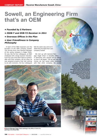 COMPANY REPORT                         Receiver Manufacturer Sowell, China




Sowell, an Engineering Firm
that’s an OEM
• Founded by 5 Partners
• ISDB-T and DVB-T2 Receiver in 2011
• Overseas Ofﬁces in the Plan
                                                                                                  Shenzhen

• User Friendliness is Company
Philosophy
  A team of ﬁve R&D engineers are the               felt the same way and so in
founders of the OEM company Sowell.                 2004 they founded their own
The driving force and General Manager               company Sowell.
of the young company is Eagle Chain.
He was, like his four colleagues, an R&D              We met up with General Man-
employee with a large receiver manufac-             ager Eagle Chain in Sowell’s ofﬁce
turer but over time didn’t feel so comfort-         in Shenzhen who started off by telling
able with that company. All too often he            us how it all began: “All we had was the                                Sowell’s■
                                                                                                                         ofﬁces with
was assigned projects that had nothing              money we had saved while employed                            their 70 employees
to do with receivers. His four colleagues           with that other company. We pooled                  are located on the seventh
                                                                                                      ﬂoor of this ofﬁce building in
                                                                                                   Shenzhen. Receiver production
                                                                                                  takes place in Baoan which isn’t
                                                                                                     too far from here and close to
                                                                                               Shenzhen’s airport. 200 employees
                                                                                                    work in the production facility.
                                                                                               200,000 receivers per month can be
                                                                                                 produced by one shift; if all three
                                                                                                           shifts are used, receiver
                                                                                                               production climbs to
                                                                                                                  more than 500,000
                                                                                                                     boxes a month.




■ General Manager Eagle Chain working in his ofﬁce in front of a
painting of the Great Wall.



104 TELE-satellite — Global Digital TV Magazine — 02-03/201 — www.TELE-satellite.com
                                                          1
 