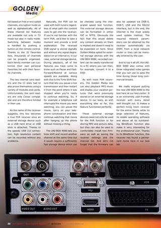 list based on free or encrypted           Naturally, the PVR can be            be checked using the inte-        also be updated via DVB-S,
channels, encryption mode as           used with both tuners regard-           grated speed test function.       DVB-T, USB and the RS232
well as alphabetically. All of         less of what path the content           The external storage devices      interface, but in the end, the
these channel list features            uses to get into the receiver.          can be formatted in either        Internet is the most widely
are available not only in TV           If you’re not familiar with the         FAT or NTFS. Obviously the        used   update     method.    The
mode but also in radio mode.           term PVR, we’d like to take a           fact that this would delete       required    network       param-
Switching       between     modes      moment and provide a brief              any content already on them       eters can be obtained by the
is    handled      by   pushing   a    explanation.      The      received     is implied and doesn’t need to    receiver   automatically      via
button on the remote control.          DVB signal is stored digitally          be expanded on here. Since        DHPC from a local network
Thanks to the 32 Favorites             and without any signal degra-           Golden Media opted for exter-     router or they can be manu-
lists, thousands of channels           dation on an internal or, in our        nal storage devices with the      ally entered by the user.
can be properly organized.             case, external storage device.          UNI-BOX 9080, recorded con-
Each family member can cus-            During playback, all of the             tent can be easily transferred      And to top it all off, the UNI-
tomize     their    own   personal     features you have come to               to a PC where you can then,       BOX 9080 also comes with
Favorites list with their favor-       know such as Pause and Fast-            for example, convert it to a      three integrated video games
ite channels.                          Forward/Rewind        at    various     DVD.                              that you can use to pass the
                                       speeds are available. Along                                               time during those long com-
     The two internal card read-       with this is the Time Shift fea-          As with most PVR receiv-        mercial breaks.
ers and the CI slots had to            ture that lets you pause a live         ers, the Golden Media box
also prove themselves using a          transmission and then restart           can also playback MP3 music         We really enjoyed putting
variety of modules and cards.          it from the point where it was          and display your vacation pic-    the new UNI-BOX 9080 to the
Unfortunately, the card read-          stopped when you’re ready               tures that were previously        test here at our test center. It
ers are only Conax compat-             to continue watching. So, if            stored on an external storage     is an extremely user-friendly
ible and are therefore limited         for example a telephone call            device. In our tests, as with     receiver   with   every     detail
in their use.                          interrupts the movie you were           everything else so far, this      well thought out. It makes a
                                       watching, you can pause the             feature functioned perfectly.     perfect living room receiver
     As the name of the receiver       movie, carry on your tele-                                                for the entire family while its
suggests, this box becomes             phone conversation and then               These    external    storage    large selection of features,
a true PVR receiver once an            continue watching that movie            devices need not only be used     its stable operating software
external storage device such           after hanging up the phone              for the PVR function or for       and above all its outstand-
as a USB hard drive or USB             without missing a thing.                storing MP3 and picture data,     ing BlindScan function also
stick is attached. Thanks to                                                   but they can also be used to      make it very interesting for
the speedy USB 2.0 connec-                The UNI-BOX 9080 lets you            comfortably install new ﬁrm-      the professional user. Thanks
tion, high resolution content          time shift and record another           ware as well as saving the        to its BlindScan function, this
can be recorded without any            channel at the same time but            receiver   settings   and   the   receiver has found a perma-
problems.                              it would require a sufﬁciently          channel list. And let’s not       nent home here in our test
                                       fast storage device which can           forget that the ﬁrmware can       lab.




22 TELE-satellite — Global Digital TV Magazine — 02-03/201 — www.TELE-satellite.com
                                                         1
 