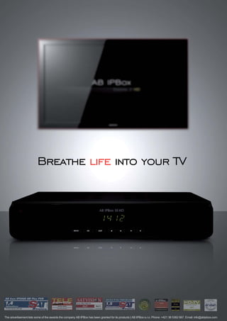 Breathe life into your TV




The advertisement lists some of the awards the company AB IPBox has been granted for its products | AB IPBox s.r.o. Phone: +421 38 5362 667, Email: info@abipbox.com
 