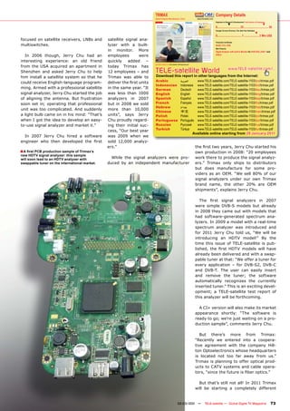 TRIMAX                                                                            Company Details
                                                                        Signal Analyzer Manufacturer, China                           www.trimaxtec.com
                                                                                                                                                          Engineers in Research & Development | Total Number of Employees
                                                                                                                                                                          ▼                                              ▼
                                                                                                                                                          0................................ 25 .................................. 50
                                                                                                                                                          Average Turnover (Previous, This, Next Year Estimates)
                                                                                                                                                                                                                ▼
                                                                                                                                                          0.................................. 1 ..................... 2 Mio US$
focused on satellite receivers, LNBs and       satellite signal ana-
                                                                                                                                                          Production Certiﬁcates
multiswitches.                                 lyzer with a built-                                                                                        RoHS, FCC, DVB
                                                                                                                                                          Main Products
                                               in monitor. More                                                                                           Signal Analyzer with built-in Monitor for DVB-S/S2, DVB-T and
  In 2006 though, Jerry Chu had an             employees        were                                                                                      DVB-C

interesting experience: an old friend          quickly    added     –
                                                                        www.TELE-satellite.com/TELE-satellite-1103/eng/trimax.pdf
from the USA acquired an apartment in          today Trimax has
Shenzhen and asked Jerry Chu to help           12 employees – and       TELE-satellite World                                                                              www.TELE-satellite.com/...

him install a satellite system so that he      Trimax was able to       Download this report in other languages from the Internet:
                                                                        Arabic                                     ‫ﺍﻟﻌﺮﺑﻴﺔ‬            www.TELE-satellite.com/TELE-satellite-1103/ara/trimax.pdf
could receive English-language program-        deliver the ﬁrst units
                                                                        Indonesian                                 Indonesia          www.TELE-satellite.com/TELE-satellite-1103/bid/trimax.pdf
ming. Armed with a professional satellite      in the same year. “It    German                                     Deutsch            www.TELE-satellite.com/TELE-satellite-1103/deu/trimax.pdf
signal analyzer, Jerry Chu started the job     was less than 1000       English                                    English            www.TELE-satellite.com/TELE-satellite-1103/eng/trimax.pdf
of aligning the antenna. But frustration       analyzers in 2007        Spanish                                    Español            www.TELE-satellite.com/TELE-satellite-1103/esp/trimax.pdf
soon set in; operating that professional       but in 2008 we sold      French                                     Français           www.TELE-satellite.com/TELE-satellite-1103/fra/trimax.pdf
                                                                        Hebrew                                     ‫עברית‬              www.TELE-satellite.com/TELE-satellite-1103/heb/trimax.pdf
unit was too complicated. And suddenly         more than 10,000
                                                                        Chinese                                    中文                 www.TELE-satellite.com/TELE-satellite-1103/man/trimax.pdf
a light bulb came on in his mind: “That’s      units”, says Jerry       Polish                                     Polski             www.TELE-satellite.com/TELE-satellite-1103/pol/trimax.pdf
when I got the idea to develop an easy-        Chu proudly regard-      Portuguese                                 Português          www.TELE-satellite.com/TELE-satellite-1103/por/trimax.pdf
to-use signal analyzer and market it.”         ing their initial suc-   Russian                                    Русский            www.TELE-satellite.com/TELE-satellite-1103/rus/trimax.pdf
                                                                        Turkish                                    Türkçe             www.TELE-satellite.com/TELE-satellite-1103/tur/trimax.pdf
                                               cess, “Our best year
                                                                                                                                    Available online starting from 28 January 2011
  In 2007 Jerry Chu hired a software           was 2009 when we
engineer who then developed the ﬁrst           sold 12,000 analyz-
                                               ers.”                                                                                 the ﬁrst two years, Jerry Chu started his
■ A ﬁrst PCB production sample of Trimax’s                                                                                           own production in 2008: “20 employees
new HDTV signal analyzer: this sample
will soon lead to an HDTV analyzer with          While the signal analyzers were pro-                                                work there to produce the signal analyz-
swappable tuner on the international market.   duced by an independent manufacturer                                                  ers.” Trimax only ships to distributors
                                                                                                                                     but does manufacture for some pro-
                                                                                                                                     viders as an OEM. “We sell 80% of our
                                                                                                                                     signal analyzers under our own Trimax
                                                                                                                                     brand name, the other 20% are OEM
                                                                                                                                     shipments”, explains Jerry Chu.

                                                                                                                                        The ﬁrst signal analyzers in 2007
                                                                                                                                     were simple DVB-S models but already
                                                                                                                                     in 2008 they came out with models that
                                                                                                                                     had software-generated spectrum ana-
                                                                                                                                     lyzers. In 2009 a model with a real-time
                                                                                                                                     spectrum analyzer was introduced and
                                                                                                                                     for 2011 Jerry Chu told us, “We will be
                                                                                                                                     introducing an HDTV model!” By the
                                                                                                                                     time this issue of TELE-satellite is pub-
                                                                                                                                     lished, the ﬁrst HDTV models will have
                                                                                                                                     already been delivered and with a swap-
                                                                                                                                     pable tuner at that: “We offer a tuner for
                                                                                                                                     every application – for DVB-S2, DVB-C
                                                                                                                                     and DVB-T. The user can easily insert
                                                                                                                                     and remove the tuner; the software
                                                                                                                                     automatically recognizes the currently
                                                                                                                                     inserted tuner.” This is an exciting devel-
                                                                                                                                     opment; a TELE-satellite test report of
                                                                                                                                     this analyzer will be forthcoming.

                                                                                                                                       A CI+ version will also make its market
                                                                                                                                     appearance shortly: “The software is
                                                                                                                                     ready to go; we’re just waiting on a pro-
                                                                                                                                     duction sample”, comments Jerry Chu.

                                                                                                                                        But there’s more from Trimax:
                                                                                                                                     “Recently we entered into a coopera-
                                                                                                                                     tive agreement with the company Hill-
                                                                                                                                     ton Optoelectronics whose headquarters
                                                                                                                                     is located not too far away from us.”
                                                                                                                                     Trimax is planning to offer optical prod-
                                                                                                                                     ucts to CATV systems and cable opera-
                                                                                                                                     tors, “since the future is ﬁber optics.”

                                                                                                                                       But that’s still not all! In 2011 Trimax
                                                                                                                                     will be starting a completely different


                                                              www.TELE-satellite.com — 02-03/201 —
                                                                                               1                                              TELE-satellite — Global Digital TV Magazine                                         73
 