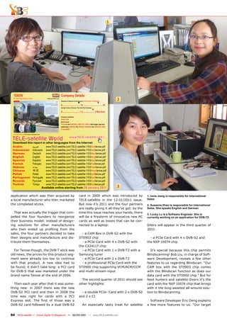 1




  TENOW                                                                            Company Details
  PC Card Manufacturer, China                                    www.tenower.com
                                                                                   Engineers in Research & Development | Total Number of Employees
                                                                                                                                                                    2
                                                                                                                ▼                                ▼
                                                                                   0................................ 12 .................................. 25
                                                                                   Average Turnover (Previous, This, Next Year Estimates)
                                                                                                                                        ▼
                                                                                   0............................... 1.5 .....................3 Mio €uro

                                                                                   Production Certiﬁcates
                                                                                   RoHS, DVB
                                                                                   Main Products
                                                                                   PC-Cards for DVB-S/S2, DVB-T/T2, DVB-C with single, dual and
                                                                                   quad tuner, CAM Box for DVB-S2, USB-Stick for DVB-S/S2, DVB-
                                                                                   C and ISDB-T

  www.TELE-satellite.com/TELE-satellite-1103/eng/tenow.pdf




 TELE-satellite World                                                                              www.TELE-satellite.com/...
 Download this report in other languages from the Internet:
 Arabic                                    ‫ﺍﻟﻌﺮﺑﻴﺔ‬              www.TELE-satellite.com/TELE-satellite-1103/ara/tenow.pdf
 Indonesian                                Indonesia            www.TELE-satellite.com/TELE-satellite-1103/bid/tenow.pdf
 German                                    Deutsch              www.TELE-satellite.com/TELE-satellite-1103/deu/tenow.pdf
 English                                   English              www.TELE-satellite.com/TELE-satellite-1103/eng/tenow.pdf
 Spanish                                   Español              www.TELE-satellite.com/TELE-satellite-1103/esp/tenow.pdf
 French                                    Français             www.TELE-satellite.com/TELE-satellite-1103/fra/tenow.pdf
 Hebrew                                    ‫עברית‬                www.TELE-satellite.com/TELE-satellite-1103/heb/tenow.pdf
 Chinese                                   中文                   www.TELE-satellite.com/TELE-satellite-1103/man/tenow.pdf
 Polish                                    Polski               www.TELE-satellite.com/TELE-satellite-1103/pol/tenow.pdf
 Portuguese                                Português            www.TELE-satellite.com/TELE-satellite-1103/por/tenow.pdf
 Russian                                   Русский              www.TELE-satellite.com/TELE-satellite-1103/rus/tenow.pdf
 Turkish                                   Türkçe               www.TELE-satellite.com/TELE-satellite-1103/tur/tenow.pdf
                                                             Available online starting from 28 January 2011                                                         3

application which was then acquired by                                                                            card in 2009 which was introduced by                  1. Irene Jiang is responsible for International
a local manufacturer who then marketed                                                                            TELE-satellite in the 12-01/2011 issue.               Sales
the completed sticks.                                                                                             But now it’s 2011 and the four partners               2. Susanna Zhao is responsible for International
                                                                                                                  are really giving it all they’ve got: by the          Sales. She speaks English and German
   That was actually the trigger that com-                                                                        time this issue reaches your hands, there
                                                                                                                                                                        3. Lucky Lu is a Software Engineer. She is
pelled the four founders to reorganize                                                                            will be a ﬁrestorm of innovative new PC               currently working on an application for DVB-T2
their business model: instead of design-                                                                          cards as well as boxes that can be con-
ing solutions for other manufacturers                                                                             nected to a laptop:                                   DXers will appear in the third quarter of
who then ended up proﬁting from the                                                                                                                                     2011:
sales, the four partners decided to take                                                                            - a CAM Box in DVB-S2 with the
their designs and manufacture and dis-                                                                            ST0903 chip                                             - a PCIe Card with 4 x DVB-S2 and
tribute them themselves.                                                                                            - a PCIe Card with 4 x DVB-S2 with                  the NXP 10074 chip
                                                                                                                  the CX24117 chip
  For Tenow though, the DVB-T stick was                                                                             - a PCIe Card with 1 x DVB-T2 with a                   It’s special because this chip permits
old news; the prices for this product seg-                                                                        Samsung tuner                                         Blindscanning! Bob Liu, in charge of Soft-
ment were already too low to continue                                                                               - a PCIe Card with 2 x DVB-T2                       ware Development, reveals a few other
with that product. A new idea had to                                                                                - a professional PCIe Card with the                 features to us regarding Blindscan: “Our
be found; it didn’t take long: a PCI card                                                                         ST0900 chip supporting VCM/ACM/CCM                    CAM box with the ST0903 chip comes
for DVB-S that was marketed under the                                                                             and multi-stream-input                                with the Blindscan function as does our
brand name Tenow at the end of 2006.                                                                                                                                    data card with the ST0900 chip.” But for
                                                                                                                    The second quarter of 2011 should see               feed hunters and satellite Dxers it’s the
  Then each year after that it was some-                                                                          other highlights:                                     card with the NXP 10074 chip that brings
thing new: in 2007 there was the new                                                                                                                                    with it the long-awaited all-around solu-
DVB-S2 PCI card and then in 2008 the                                                                                - a double PCIe- Card with 2 x DVB-S2               tion to Blindscanning.
time was right for cards with a PCI                                                                               and 2 x CI
Express slot. The ﬁrst of those was a                                                                                                                                     Software Developer Eric Deng explains
DVB-S2 card followed by a dual DVB-S2                                                                                   An especially tasty treat for satellite         a few more features to us: “Our target


84 TELE-satellite — Global Digital TV Magazine — 02-03/201 — www.TELE-satellite.com
                                                         1
 