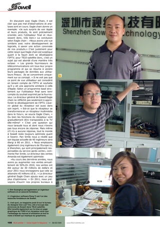 En discutant avec Eagle Chain, il est
clair que pas mal d’observations et ana-
lyses sont en cours. Eagle chain donne un
exemple: «Je suis surpris de voir Apple
et leurs produits, ils sont précisément
orientés vers l’utilisateur ﬁnal et réus-
sissent donc, très bien.» La conclusion
selon Eagle chain : «Nous avons une vue
similaire avec notre développement de
logiciels, à savoir une action conviviale
de nos produits.» C’est justement pour
cette raison que Eagle chain est sceptique
quant à la façon dont se développera
l’IPTV; pour TELE-satellite donc, c’est un
sujet qui est abordé d’une manière très
extase: « Les grands fournisseurs de
télécommunications ont tous leur propre
programme et qui se résume à vendre
leurs packages de données aux utilisa-
teurs ﬁnaux; Ils se concentrent unique-
                                                        1
ment sur ce concept. » Il ne voit pas que
ce point de vue utilisateur est considéré
en tenant compte de l’IPTV et souhaite
qu’il y ait une approche similaire à celle
d’Apple: Selon un programme basé stric-
tement sur l’utilisateur ﬁnal sans tenir
compte du souhait exprimé par le fournis-
seur. Le directeur général de Sowell Eagle
chain ne réﬂéchit pas seulement à appro-
fondir le développement de l’IPTV. L’ave-
nir global du récepteur est aussi dans
son esprit. « Est-ce que le récepteur se
transformera en un récepteur multimédia
dans le futur», se soucie Eagle Chain, «
Ou bien les fonctions du récepteur vont
graduellement être transposées à la TV
elle-même? » C’est une question qui
nous taraude tous et dont nous n’avons
pas tous encore de réponse. Mais même
s’il n’y a aucune réponse, tout le monde
à Sowell reste toujours optimiste quant
à l’avenir. Pan Smile nous a révélé que
son équipe actuelle de 40 ingénieurs sera
élargi à 80 en 2011. « Nous employons
                                                        2
également cinq ingénieurs de l’Europe ici,
à Shenzhen, qui sont principalement res-
ponsables du service après vente», com-
mente Pan Smile. Le directeur des ventes
Amanda est également optimiste:
    «Au cours des dernières années, nous
avons pu augmenter nos ventes annuel-
lement de 50%.En 2010, nos ventes ont
été autour de 30 millions de dollars et
pour 2011 nous envisageons que cela va
atteindre 45 millions US $ . » Le directeur
général Eagle Chain ajouta avec un peu
plus d’optimisme: « En 2011, nous pré-
voyons d’ouvrir nos propres bureaux à


1. Dim Guanghua est également un ingénieur
software et un associé fondateur.

2. L‘Ingénieur software Peng Yi est l‘un des
associés fondateurs de Sowell.

3. c’est quoi, ce magazine posé là sur le bureau
du designer Zoe Lee? Oui, elle s’occupe des
annonces de Sowell dans TELE-satellite.
Elle travaille également sur la mise en page
graphique de l‘OSD d‘un récepteur ainsi que             3
l‘emballage du manuel d‘utilisation et tout le
reste à Sowell qui implique du graphisme.


108 TELE-satellite — Global Digital TV Magazine — 02-03/201 — www.TELE-satellite.com
                                                          1
 