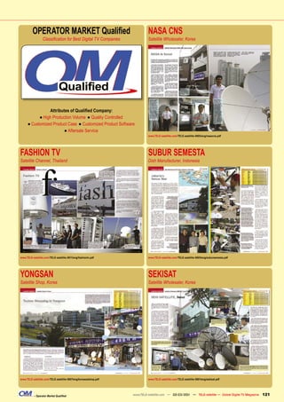 OPERATOR MARKET Qualiﬁed                                          NASA CNS
                  Classiﬁcation for Best Digital TV Companies              Satellite Wholesaler, Korea




                        Attributes of Qualiﬁed Company:
                ■ High Production Volume ■ Quality Controlled
      ■ Customized Product Case ■ Customized Product Software
                                    ■ Aftersale Service
                                                                           www.TELE-satellite.com/TELE-satellite-0805/eng/nasacns.pdf




FASHION TV                                                                 SUBUR SEMESTA
Satellite Channel, Thailand                                                Dish Manufacturer, Indonesia




www.TELE-satellite.com/TELE-satellite-0811/eng/fashiontv.pdf               www.TELE-satellite.com/TELE-satellite-0805/eng/subursemesta.pdf




YONGSAN                                                                    SEKISAT
Satellite Shop, Korea                                                      Satellite Wholesaler, Korea




www.TELE-satellite.com/TELE-satellite-0807/eng/koreasatshop.pdf            www.TELE-satellite.com/TELE-satellite-0801/eng/sekisat.pdf




           – Operator Market Qualiﬁed                             www.TELE-satellite.com — 02-03/201 — TELE-satellite — Global Digital TV Magazine
                                                                                                   1                                                 121
 